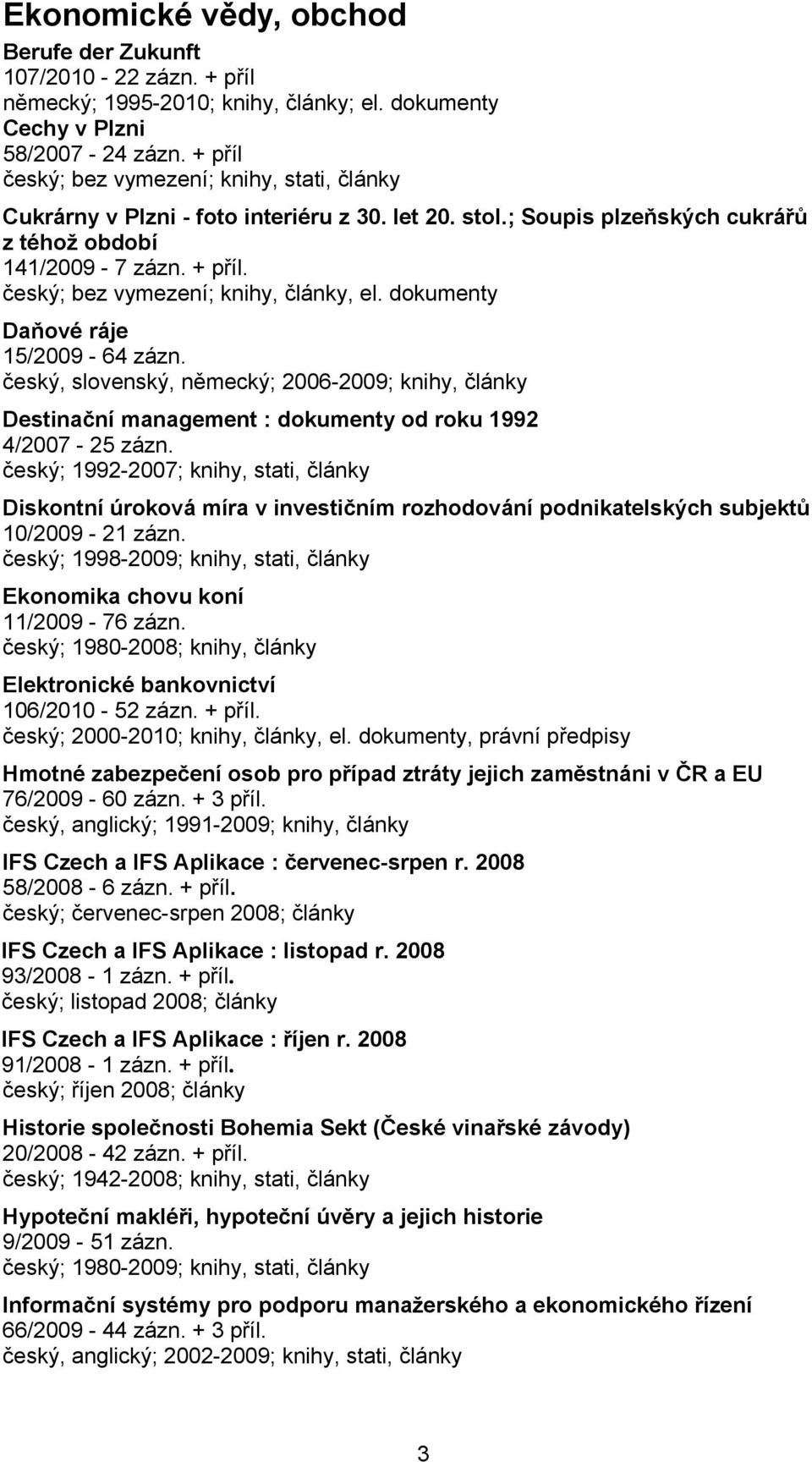 český, slovenský, německý; 2006-2009; knihy, články Destinační management : dokumenty od roku 1992 4/2007-25 zázn.
