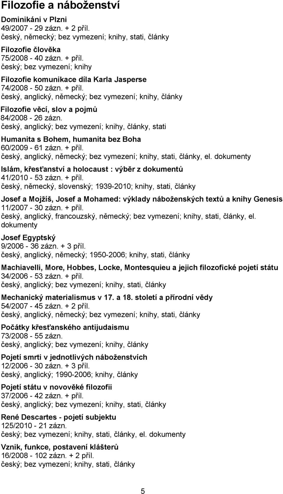 český, anglický; bez vymezení; knihy, články, stati Humanita s Bohem, humanita bez Boha 60/2009-61 zázn. + příl. český, anglický, německý; bez vymezení; knihy, stati, články, el.