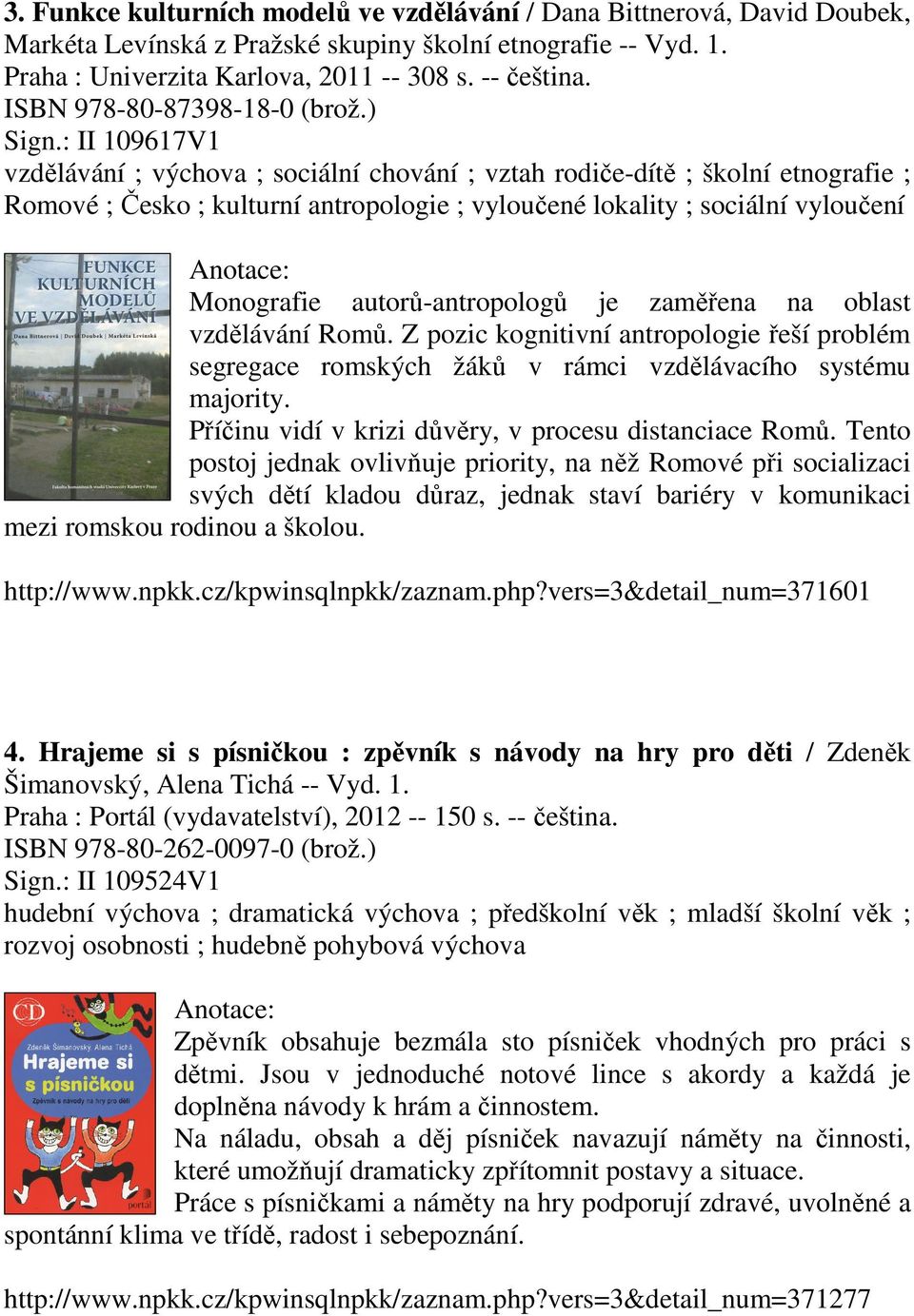 : II 109617V1 vzdělávání ; výchova ; sociální chování ; vztah rodiče-dítě ; školní etnografie ; Romové ; Česko ; kulturní antropologie ; vyloučené lokality ; sociální vyloučení Monografie