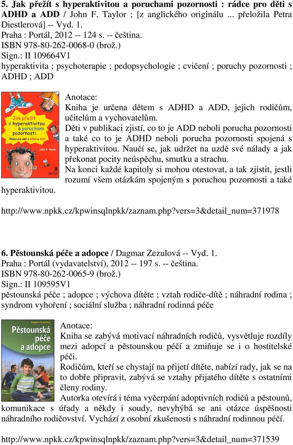 Kniha je určena dětem s ADHD a ADD, jejich rodičům, učitelům a vychovatelům.