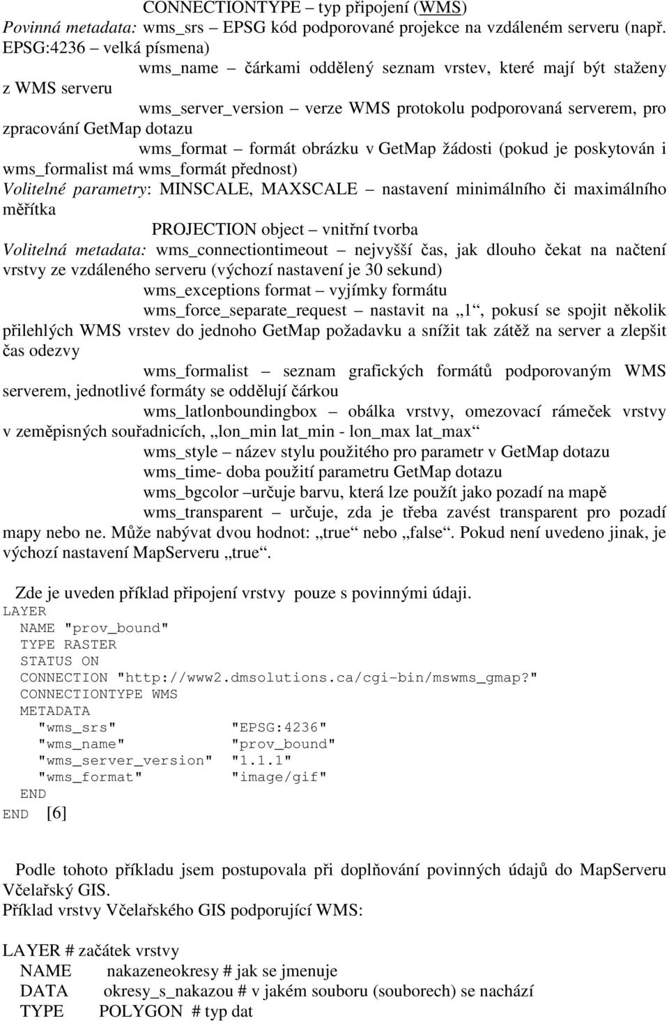 wms_format formát obrázku v GetMap žádosti (pokud je poskytován i wms_formalist má wms_formát přednost) Volitelné parametry: MINSCALE, MAXSCALE nastavení minimálního či maximálního měřítka PROJECTION