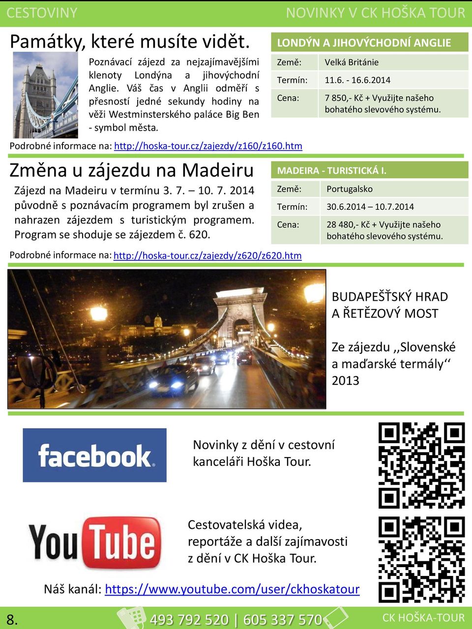 - 16.6.2014 Cena: 7 850,- Kč + Využijte našeho bohatého slevového systému. Podrobné informace na: http://hoska-tour.cz/zajezdy/z160/z160.htm Změna u zájezdu na Madeiru Zájezd na Madeiru v termínu 3.