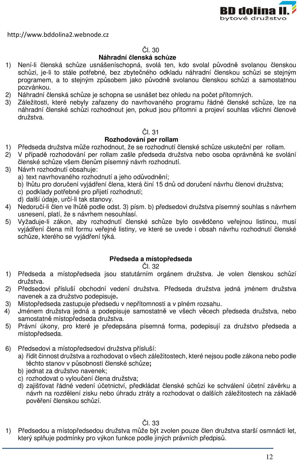 se stejným programem, a to stejným způsobem jako původně svolanou členskou schůzi a samostatnou pozvánkou. 2) Náhradní členská schůze je schopna se usnášet bez ohledu na počet přítomných.