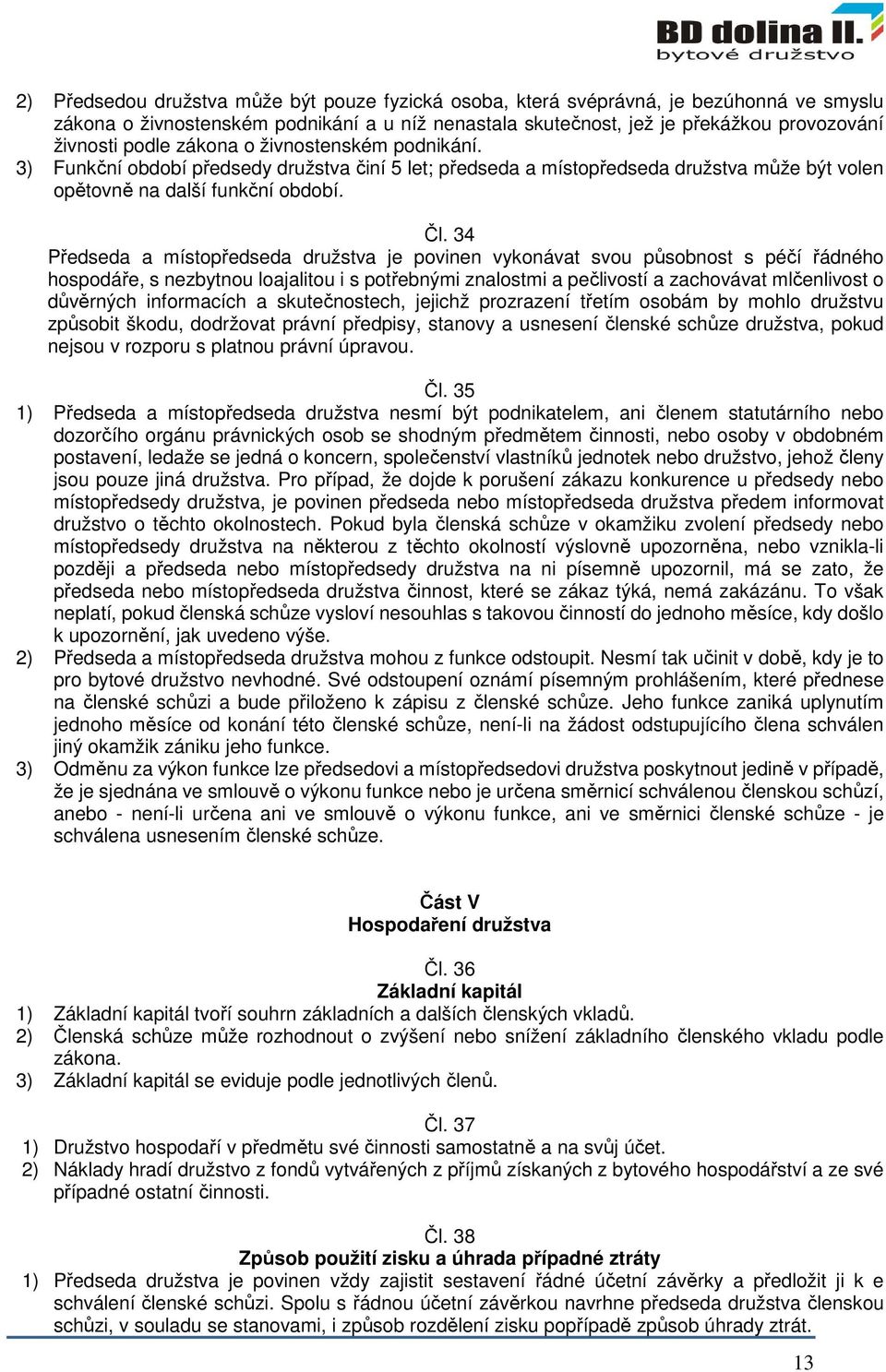 34 Předseda a místopředseda družstva je povinen vykonávat svou působnost s péčí řádného hospodáře, s nezbytnou loajalitou i s potřebnými znalostmi a pečlivostí a zachovávat mlčenlivost o důvěrných