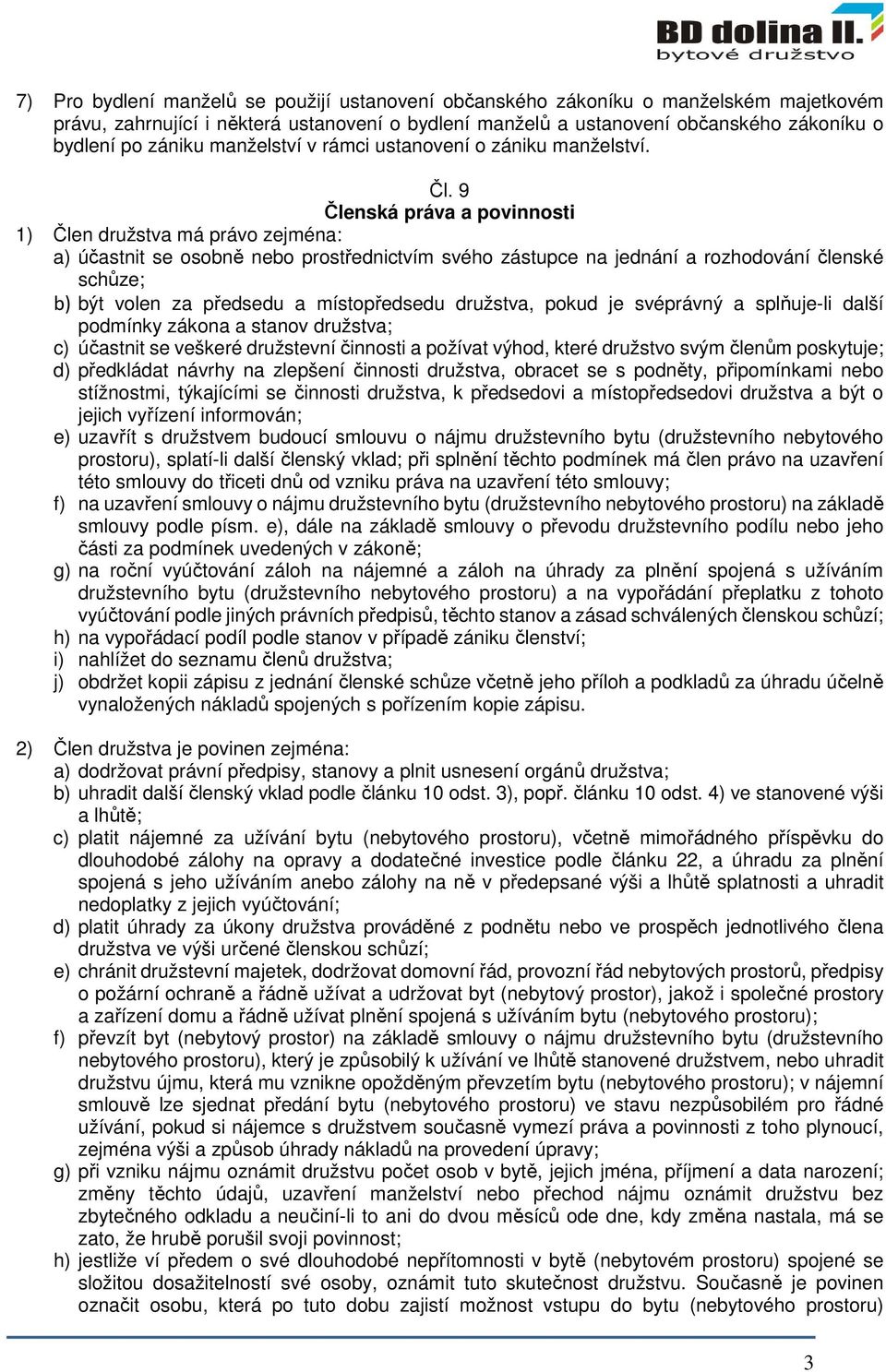 9 Členská práva a povinnosti 1) Člen družstva má právo zejména: a) účastnit se osobně nebo prostřednictvím svého zástupce na jednání a rozhodování členské schůze; b) být volen za předsedu a