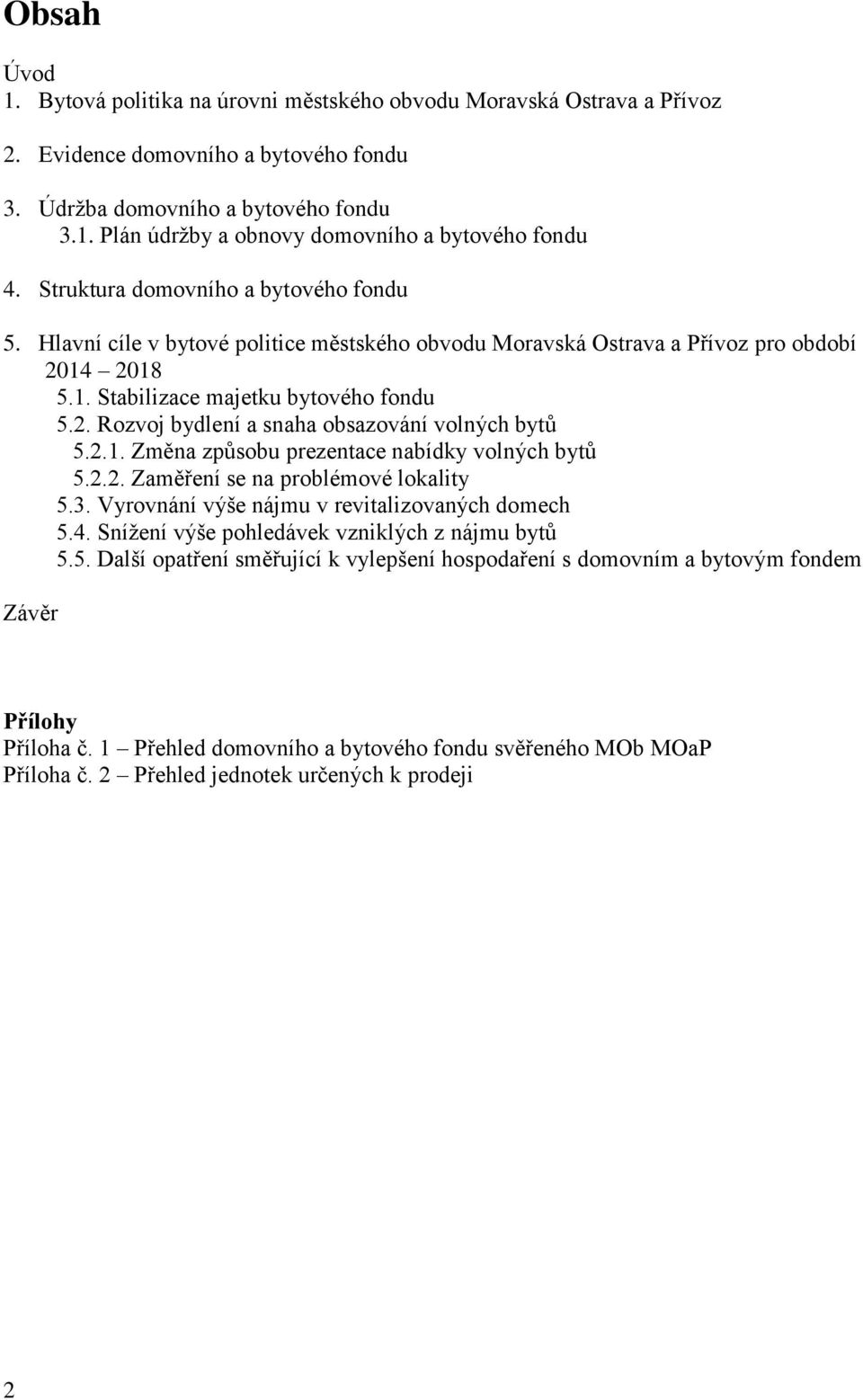 2.1. Změna způsobu prezentace nabídky volných bytů 5.2.2. Zaměření se na problémové lokality 5.3. Vyrovnání výše nájmu v revitalizovaných domech 5.4. Snížení výše pohledávek vzniklých z nájmu bytů 5.