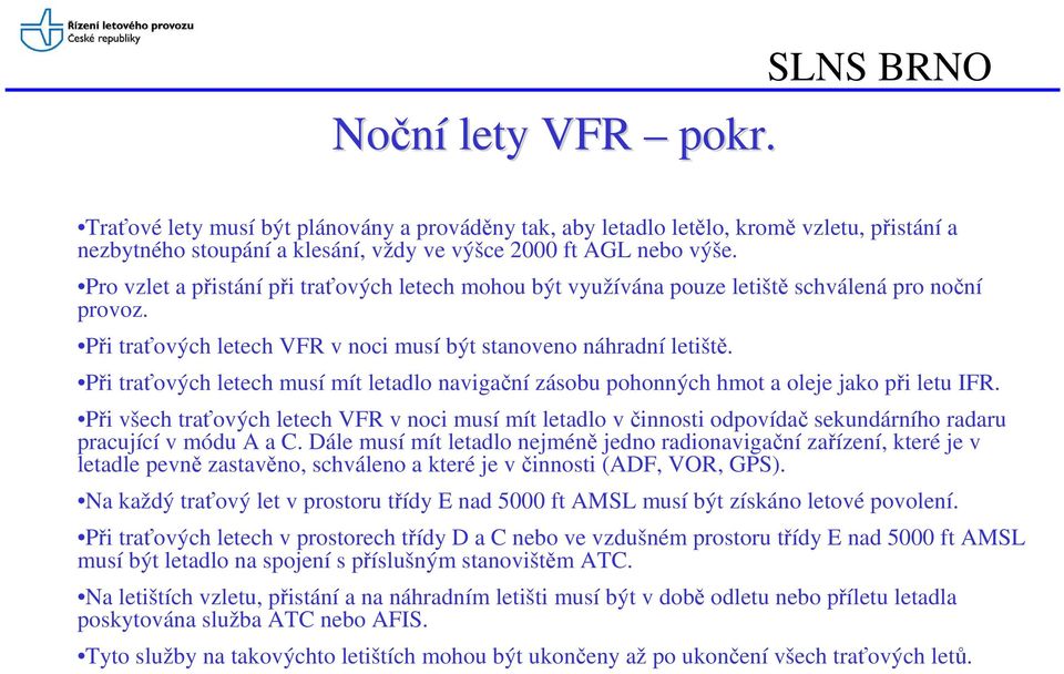 Při traťových letech musí mít letadlo navigační zásobu pohonných hmot a oleje jako při letu IFR.