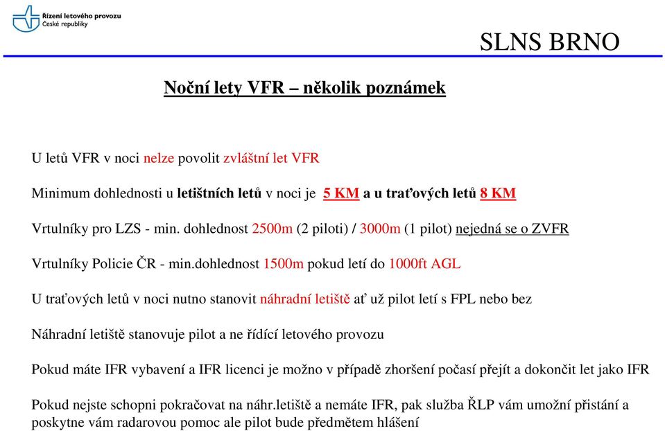 dohlednost 1500m pokud letí do 1000ft AGL U traťových letů v noci nutno stanovit náhradní letiště ať už pilot letí s FPL nebo bez Náhradní letiště stanovuje pilot a ne řídící