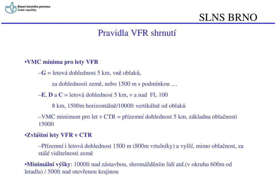 dohlednost 5 km, základna oblačnosti 1500ft Zvláštní lety VFR v CTR Přízemní i letová dohlednost 1500 m (800m vrtulníky) a vyšší, mimo