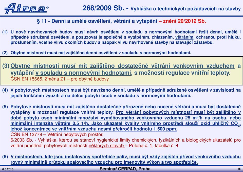 proti hluku, prosluněním, včetně vlivu okolních budov a naopak vlivu navrhované stavby na stávající zástavbu. (2) Obytné místnosti musí mít zajištěno denní osvětlení v souladu s normovými hodnotami.