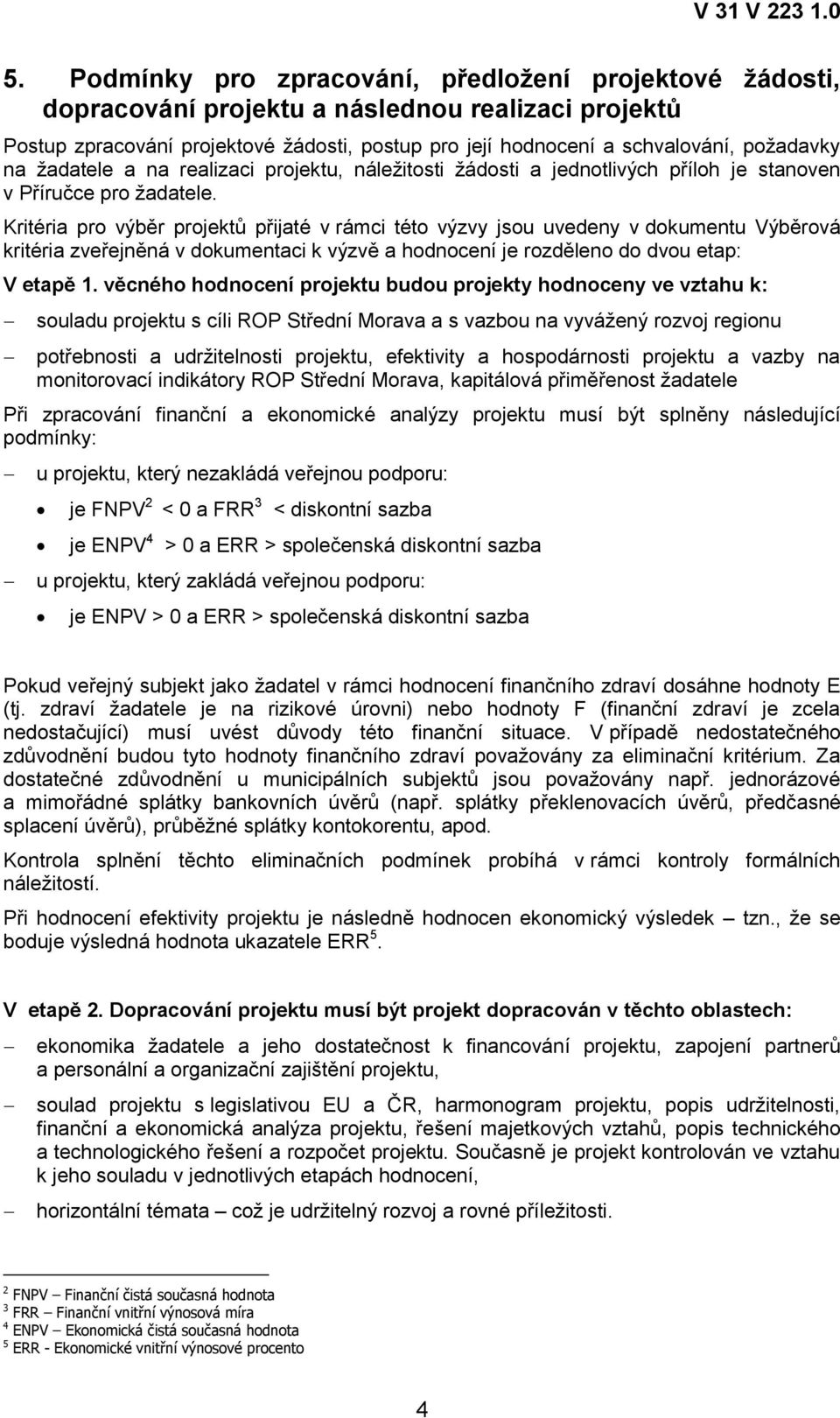 Kritéria pro výběr projektů přijaté v rámci této výzvy jsou uvedeny v dokumentu Výběrová kritéria zveřejněná v dokumentaci k výzvě a hodnocení je rozděleno do dvou etap: V etapě 1.