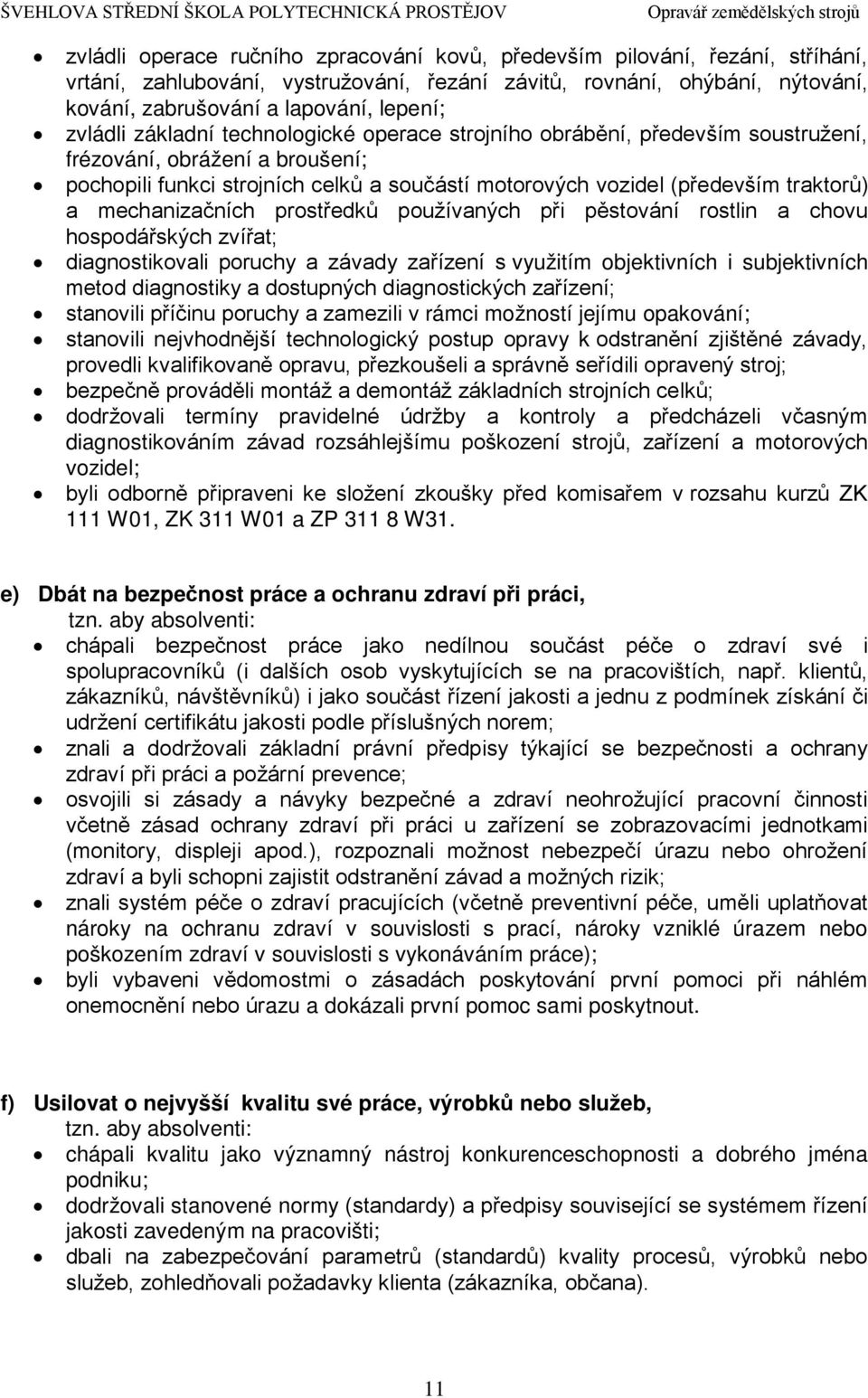 mechanizačních prostředků používaných při pěstování rostlin a chovu hospodářských zvířat; diagnostikovali poruchy a závady zařízení s využitím objektivních i subjektivních metod diagnostiky a