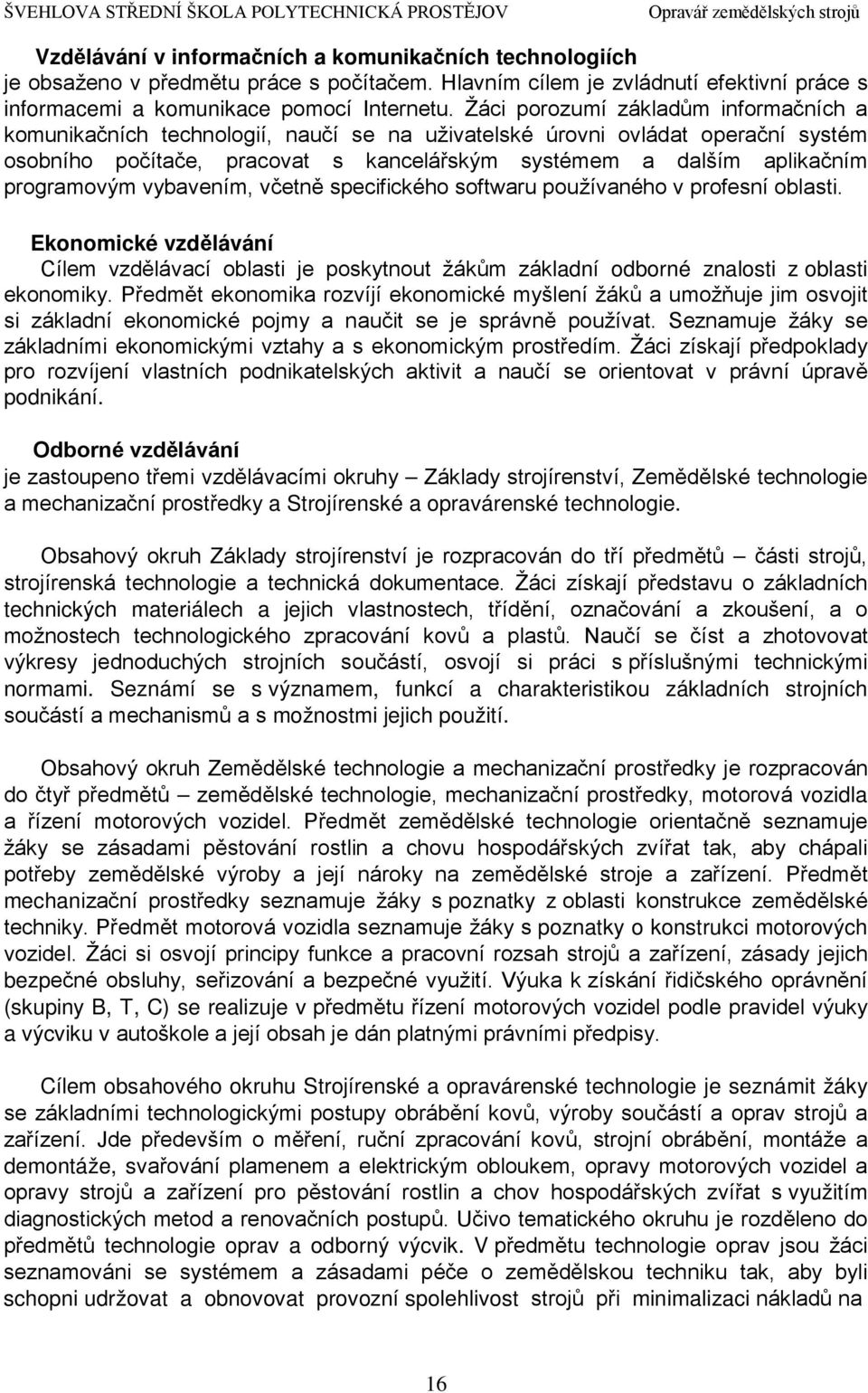 programovým vybavením, včetně specifického softwaru používaného v profesní oblasti. Ekonomické vzdělávání Cílem vzdělávací oblasti je poskytnout žákům základní odborné znalosti z oblasti ekonomiky.