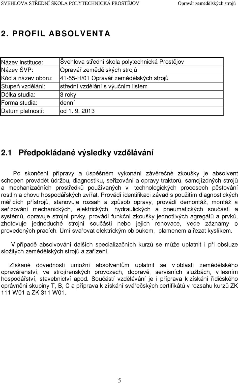 1 Předpokládané výsledky vzdělávání Po skončení přípravy a úspěšném vykonání závěrečné zkoušky je absolvent schopen provádět údržbu, diagnostiku, seřizování a opravy traktorů, samojízdných strojů a