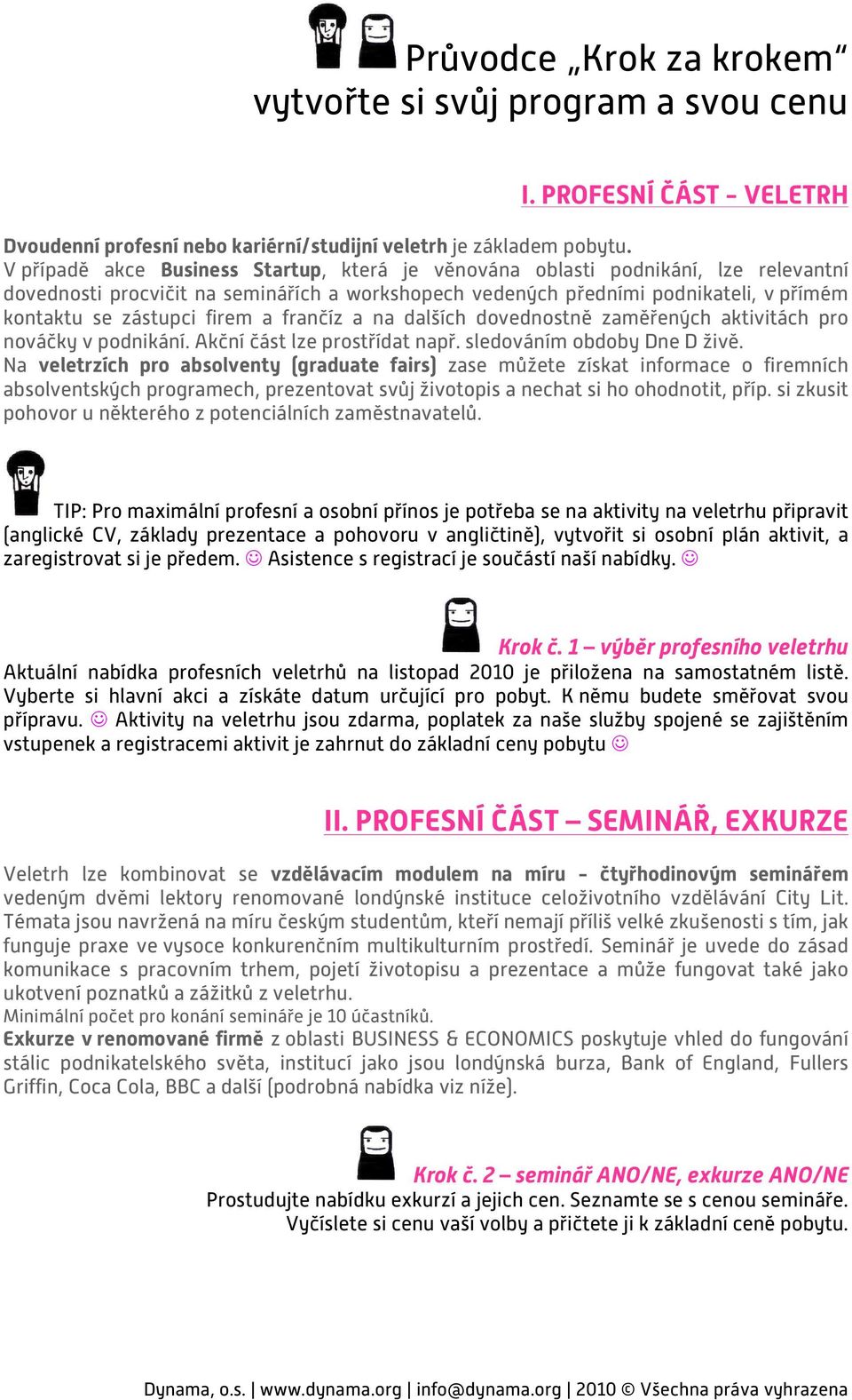 firem a frančíz a na dalších dovednostně zaměřených aktivitách pro nováčky v podnikání. Akční část lze prostřídat např. sledováním obdoby Dne D živě.