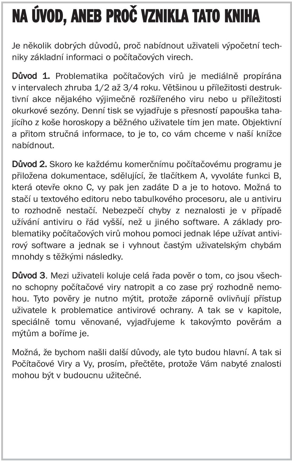 Většinou u příležitosti destruktivní akce nějakého výjimečně rozšířeného viru nebo u příležitosti okurkové sezóny.