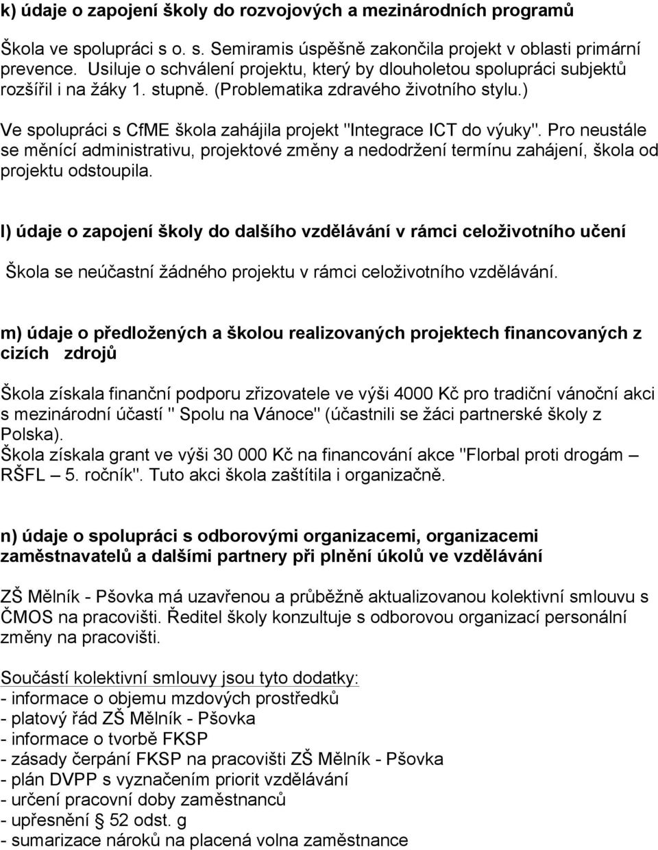 ) Ve spolupráci s CfME škola zahájila projekt "Integrace ICT do výuky". Pro neustále se měnící administrativu, projektové změny a nedodržení termínu zahájení, škola od projektu odstoupila.