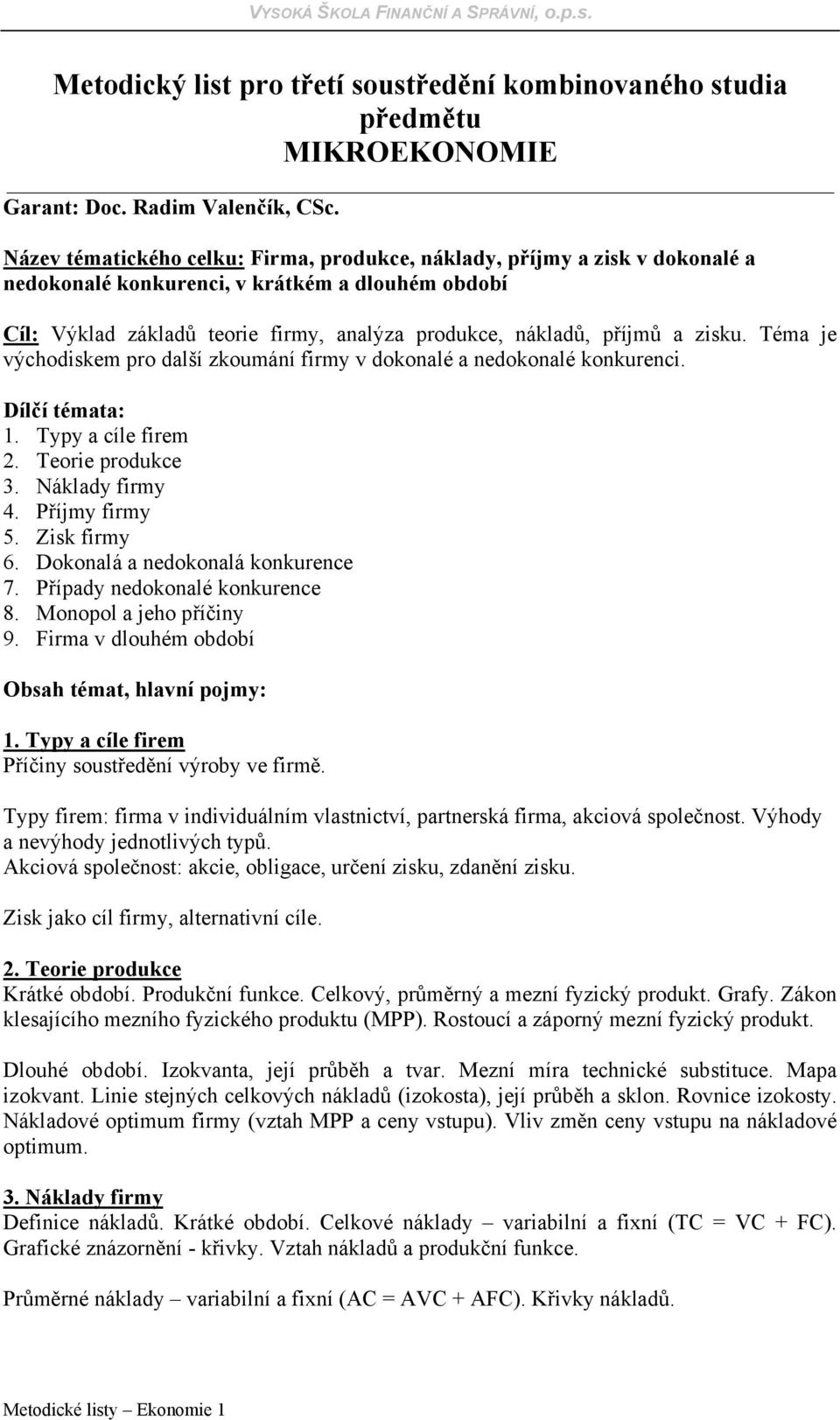 zisku. Téma je východiskem pro další zkoumání firmy v dokonalé a nedokonalé konkurenci. Dílčí témata: 1. Typy a cíle firem 2. Teorie produkce 3. Náklady firmy 4. Příjmy firmy 5. Zisk firmy 6.