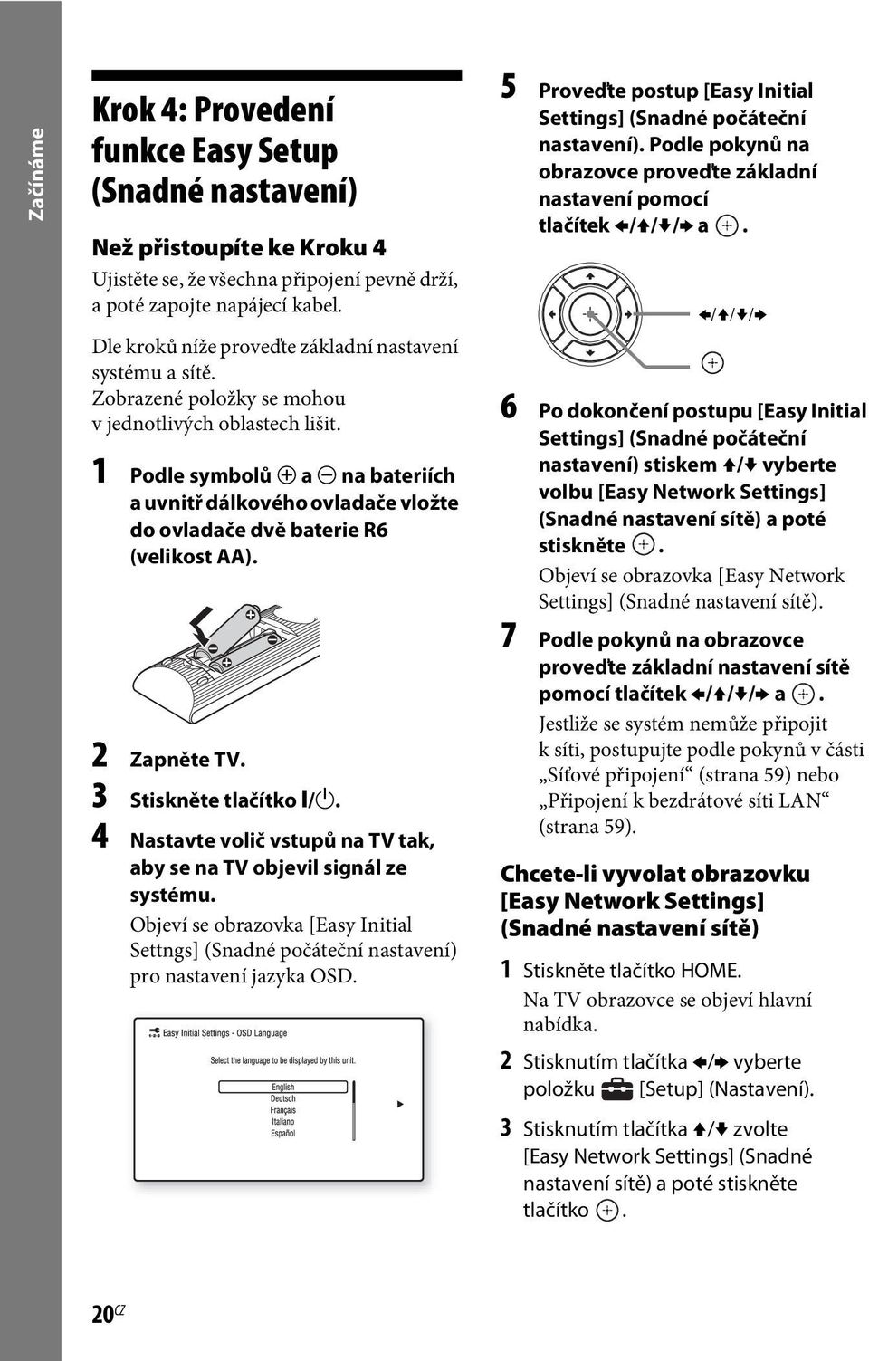 1 Podle symbolů 3 a # na bateriích a uvnitř dálkového ovladače vložte do ovladače dvě baterie R6 (velikost AA). 2 Zapněte TV. 3 Stiskněte tlačítko [/1.