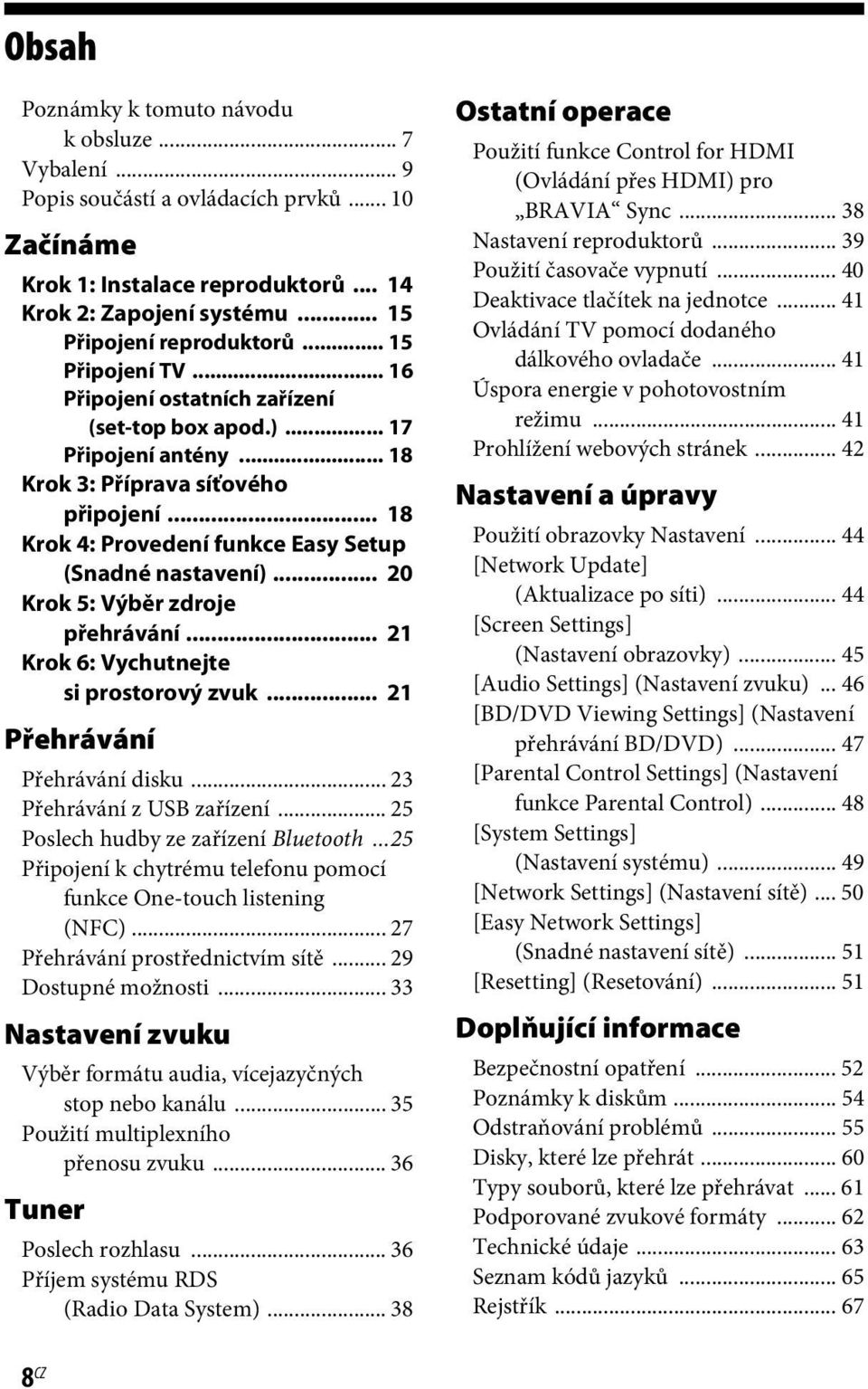 .. 20 Krok 5: Výběr zdroje přehrávání... 21 Krok 6: Vychutnejte si prostorový zvuk... 21 Přehrávání Přehrávání disku... 23 Přehrávání z USB zařízení... 25 Poslech hudby ze zařízení Bluetooth.