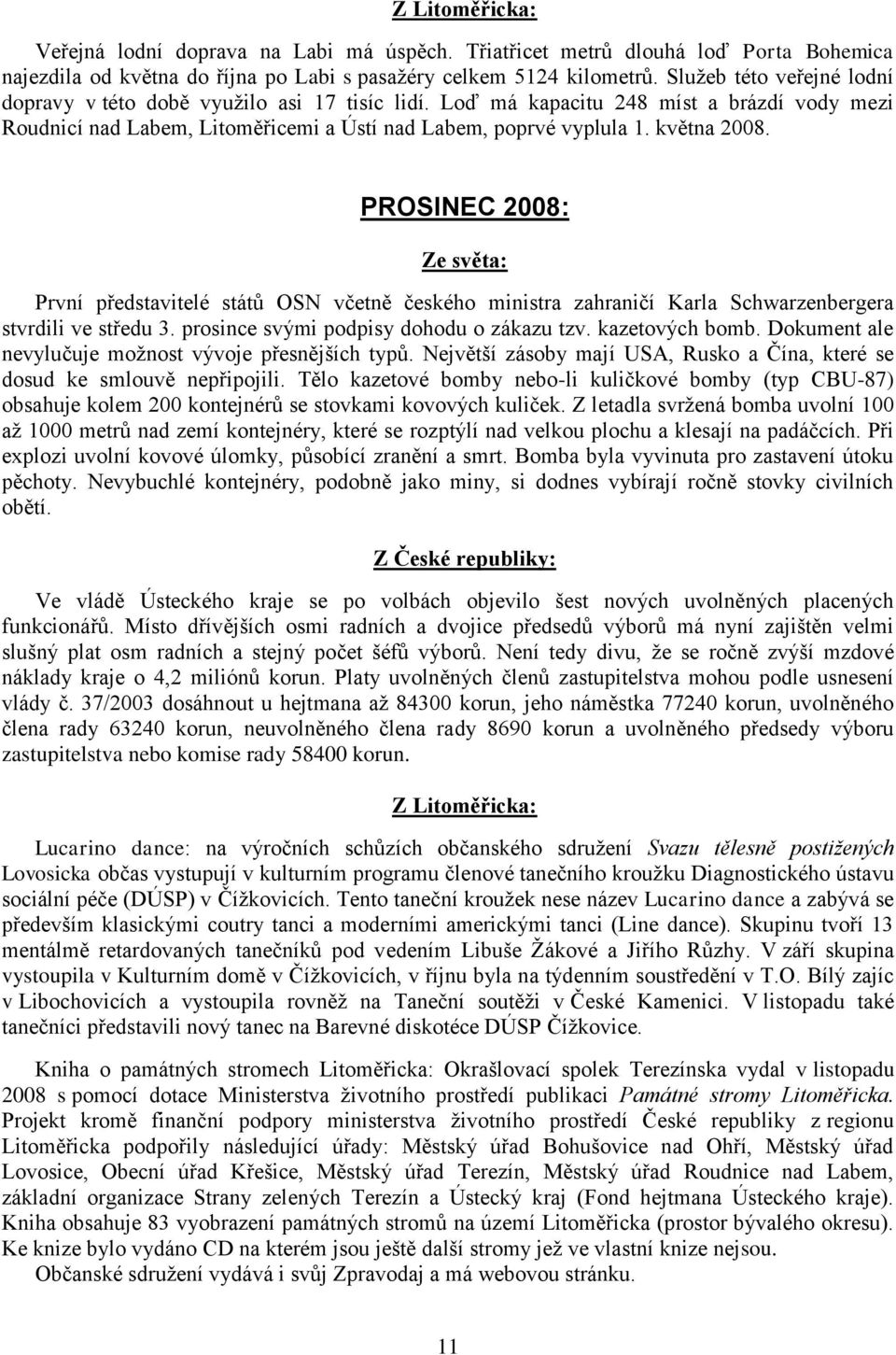 PROSINEC 2008: Ze světa: První představitelé států OSN včetně českého ministra zahraničí Karla Schwarzenbergera stvrdili ve středu 3. prosince svými podpisy dohodu o zákazu tzv. kazetových bomb.