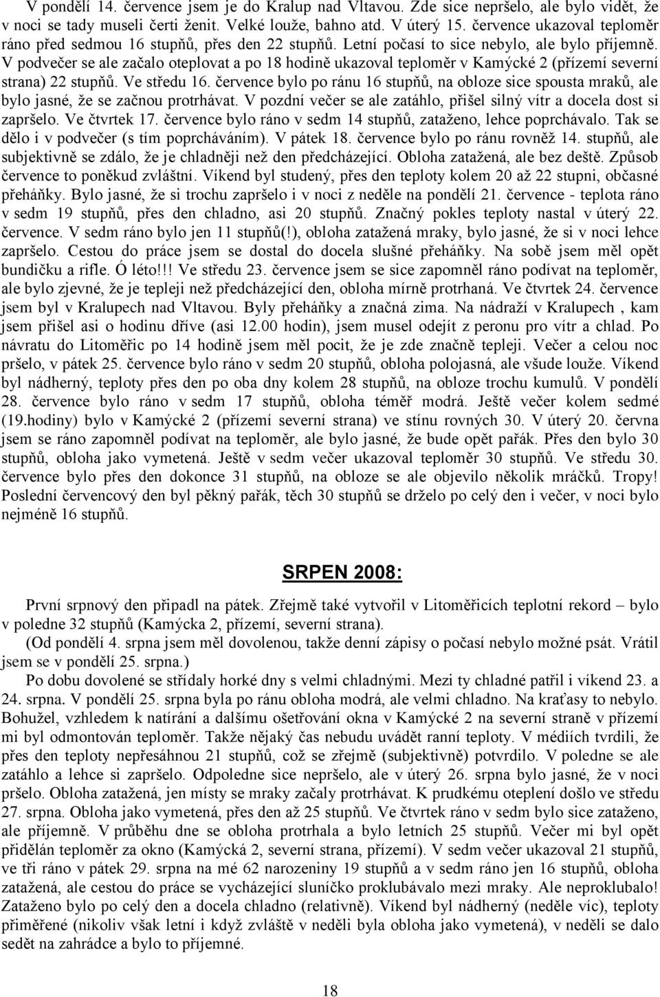 V podvečer se ale začalo oteplovat a po 18 hodině ukazoval teploměr v Kamýcké 2 (přízemí severní strana) 22 stupňů. Ve středu 16.