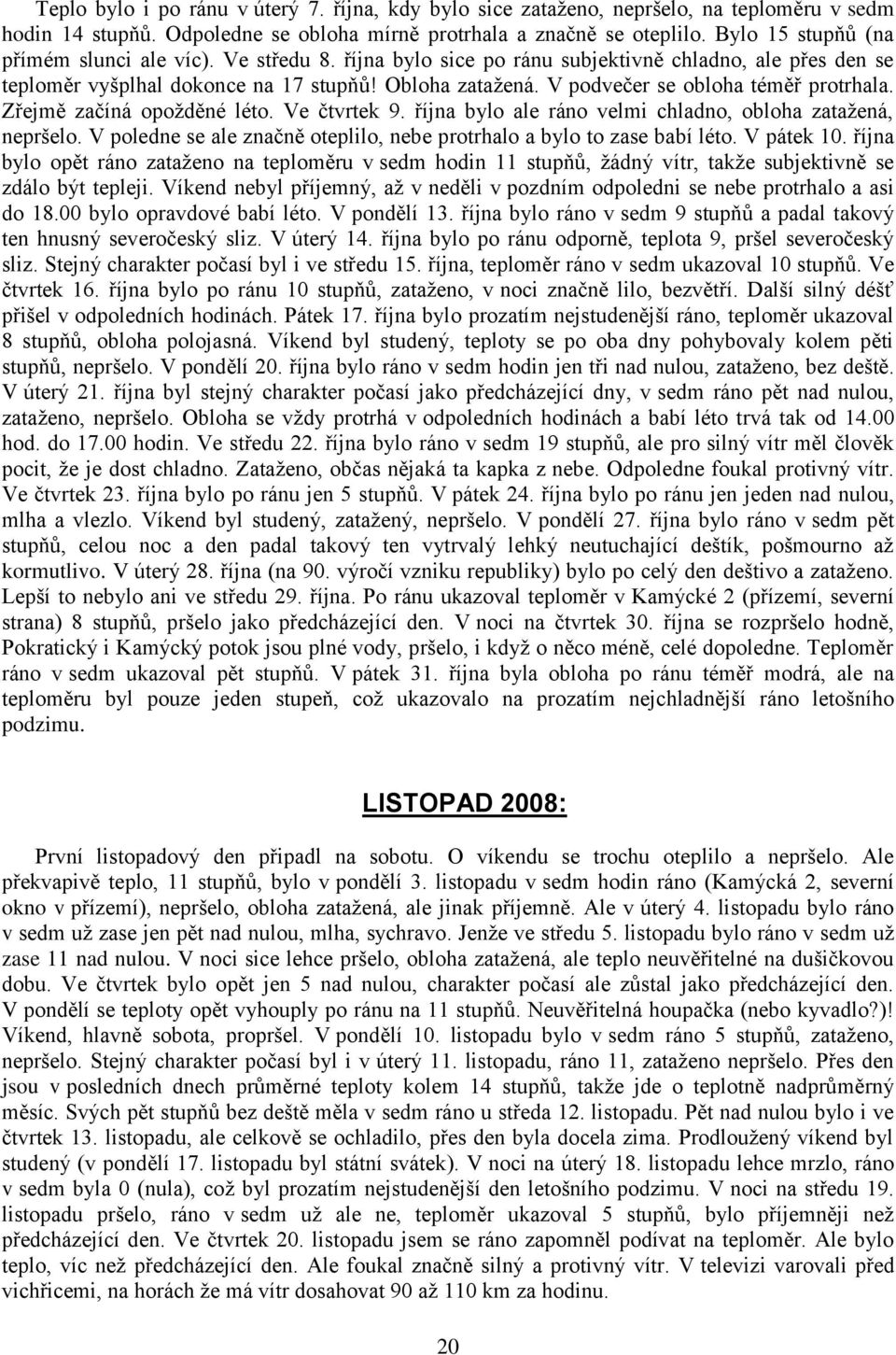 V podvečer se obloha téměř protrhala. Zřejmě začíná opoţděné léto. Ve čtvrtek 9. října bylo ale ráno velmi chladno, obloha zataţená, nepršelo.