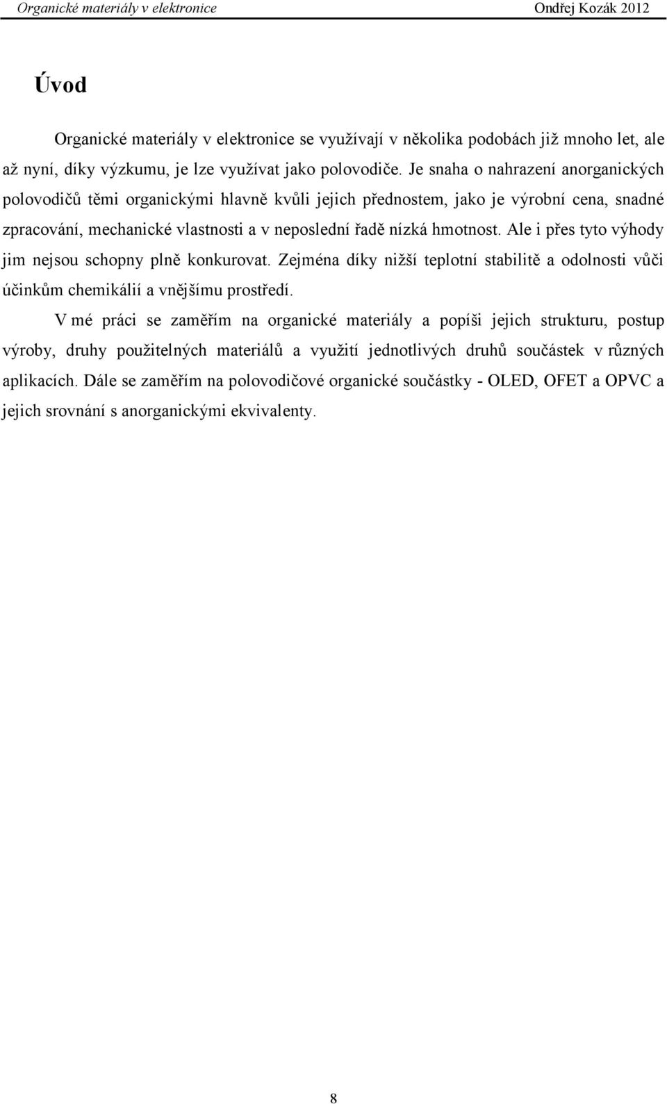 hmotnost. Ale i přes tyto výhody jim nejsou schopny plně konkurovat. Zejména díky nižší teplotní stabilitě a odolnosti vůči účinkům chemikálií a vnějšímu prostředí.