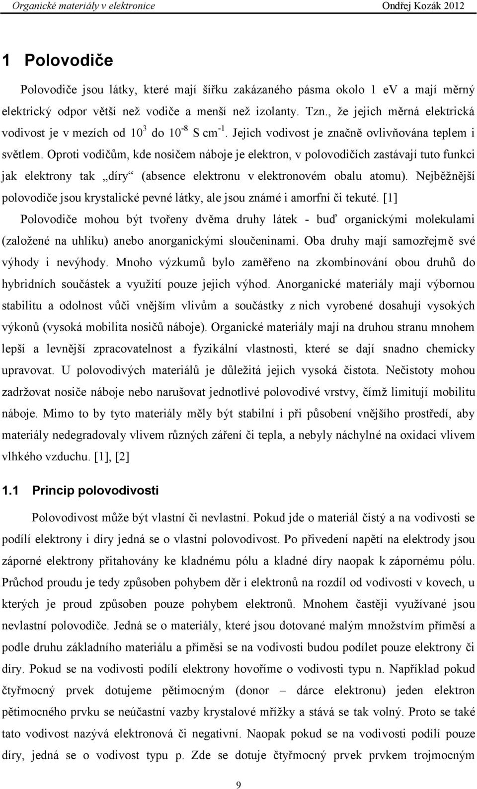 Oproti vodičům, kde nosičem náboje je elektron, v polovodičích zastávají tuto funkci jak elektrony tak díry (absence elektronu v elektronovém obalu atomu).