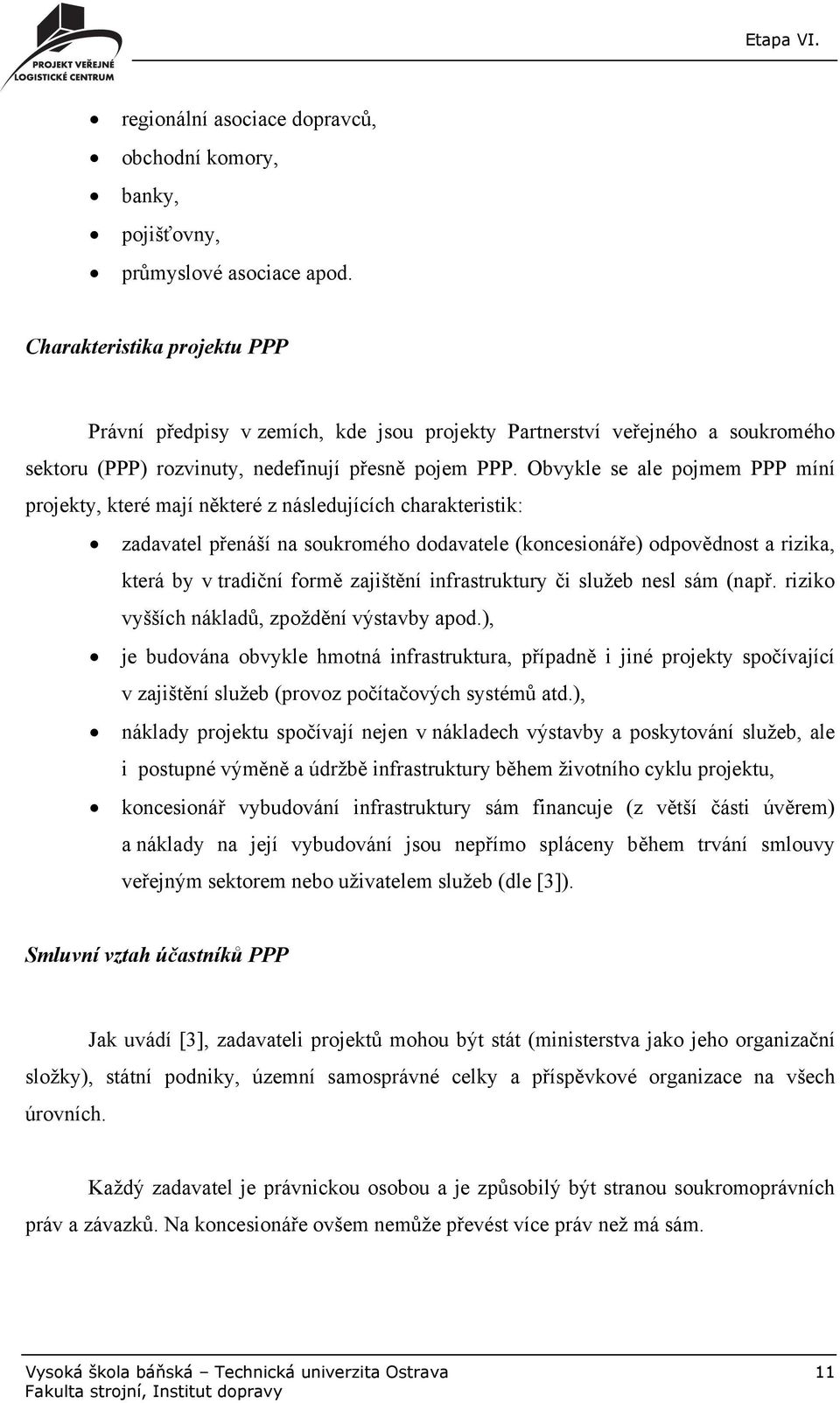 Obvykle se ale pojmem PPP míní projekty, které mají některé z následujících charakteristik: zadavatel přenáší na soukromého dodavatele (koncesionáře) odpovědnost a rizika, která by v tradiční formě