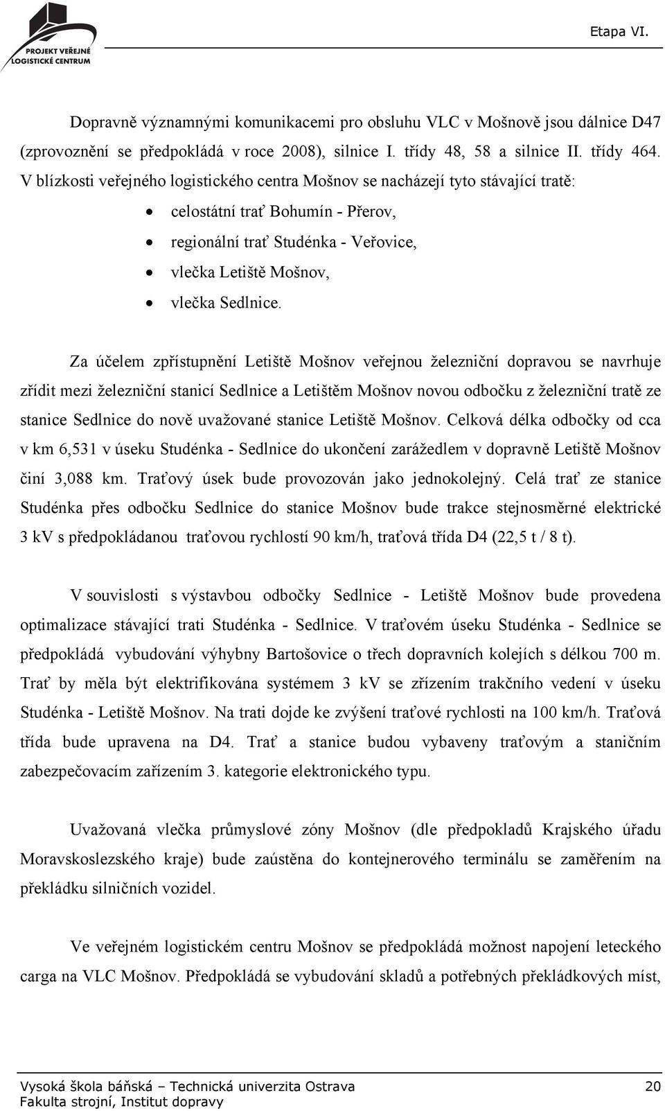 Za účelem zpřístupnění Letiště Mošnov veřejnou železniční dopravou se navrhuje zřídit mezi železniční stanicí Sedlnice a Letištěm Mošnov novou odbočku z železniční tratě ze stanice Sedlnice do nově