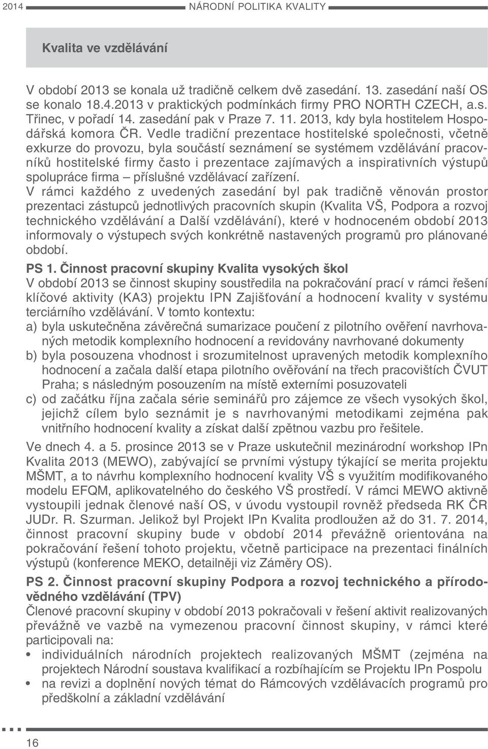 Vedle tradiční prezentace hostitelské společnosti, včetně exkurze do provozu, byla součástí seznámení se systémem vzdělávání pracovníků hostitelské firmy často i prezentace zajímavých a