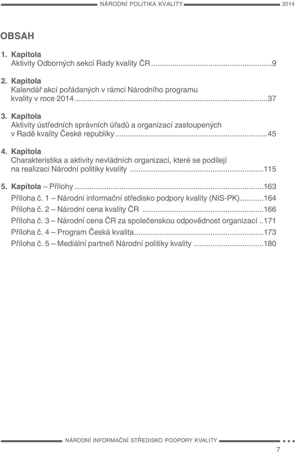 Kapitola Charakteristika a aktivity nevládních organizací, které se podílejí na realizaci Národní politiky kvality...115 5. Kapitola Přílohy...163 Příloha č.