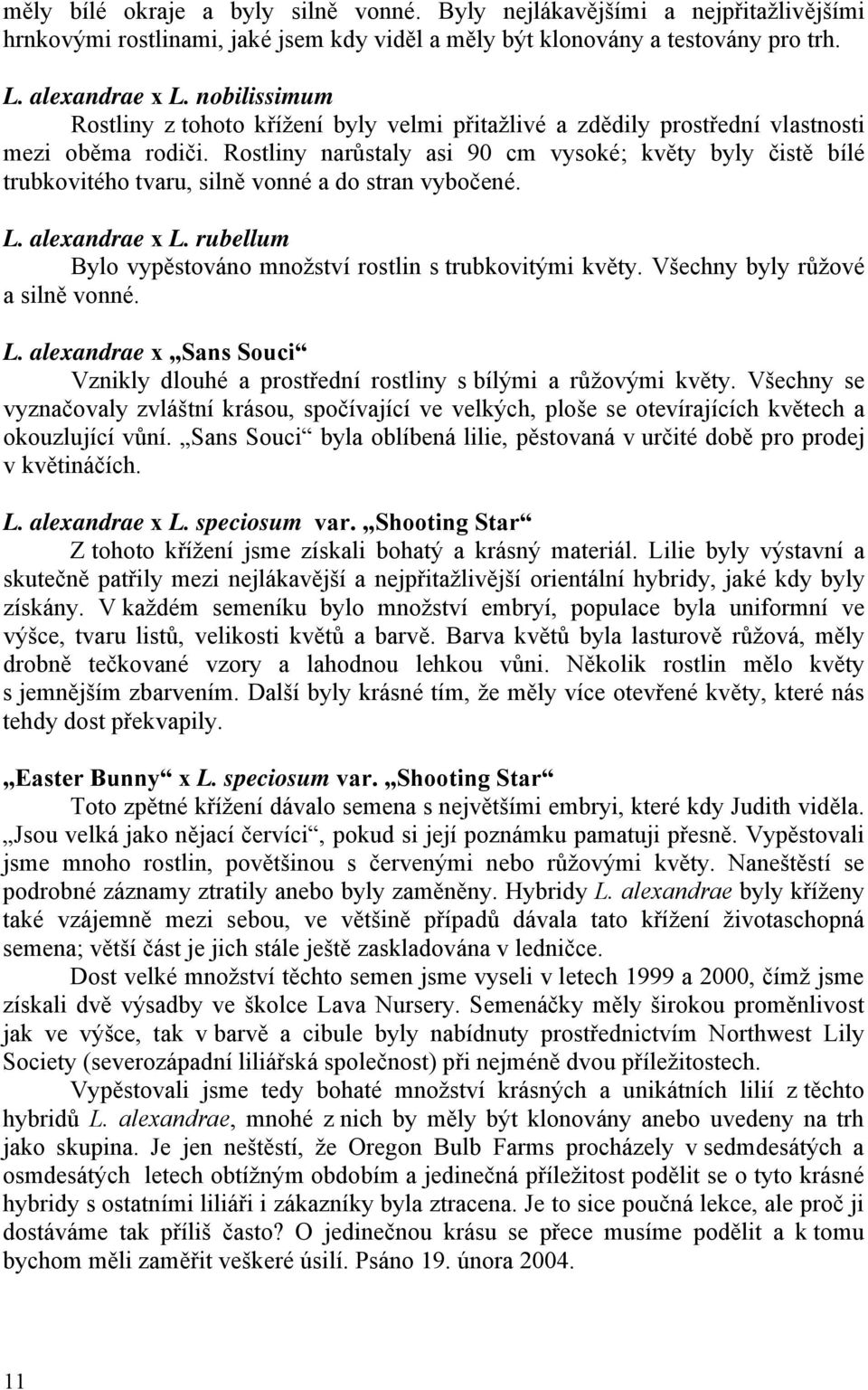 Rostliny narůstaly asi 90 cm vysoké; květy byly čistě bílé trubkovitého tvaru, silně vonné a do stran vybočené. L. alexandrae x L. rubellum Bylo vypěstováno množství rostlin s trubkovitými květy.