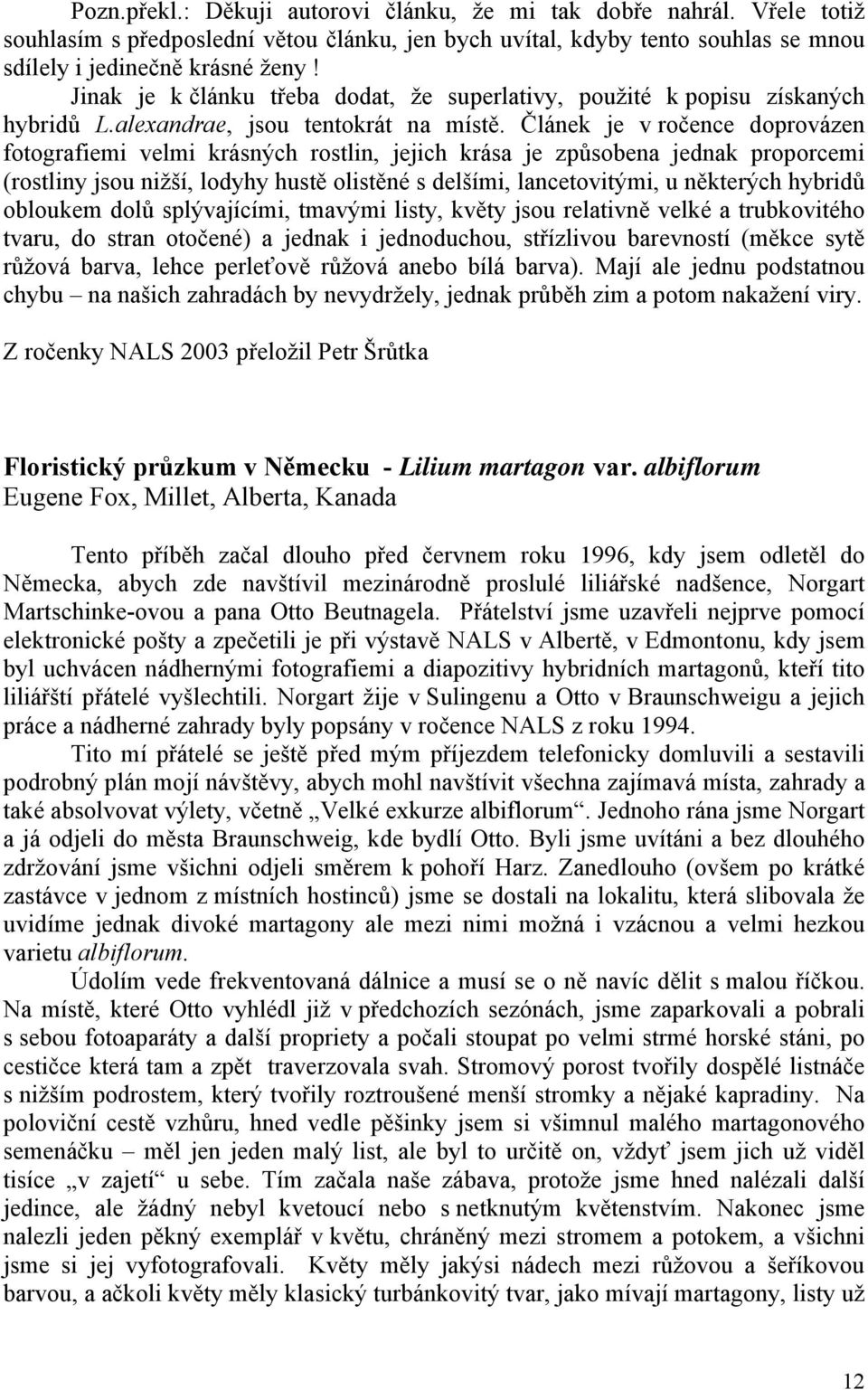 Článek je v ročence doprovázen fotografiemi velmi krásných rostlin, jejich krása je způsobena jednak proporcemi (rostliny jsou nižší, lodyhy hustě olistěné s delšími, lancetovitými, u některých