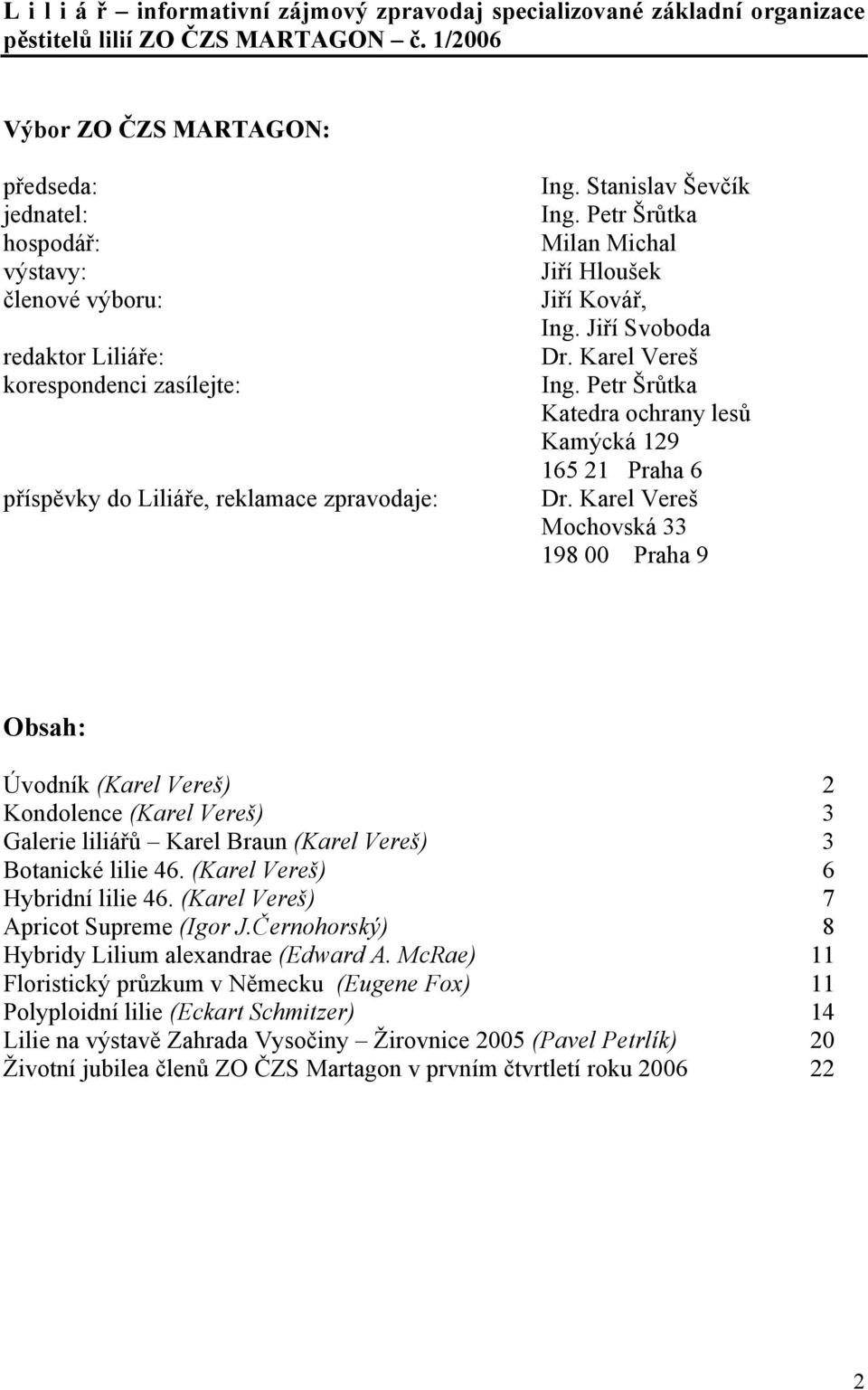 Petr Šrůtka Milan Michal Jiří Hloušek Jiří Kovář, Ing. Jiří Svoboda Dr. Karel Vereš Ing. Petr Šrůtka Katedra ochrany lesů Kamýcká 129 165 21 Praha 6 Dr.