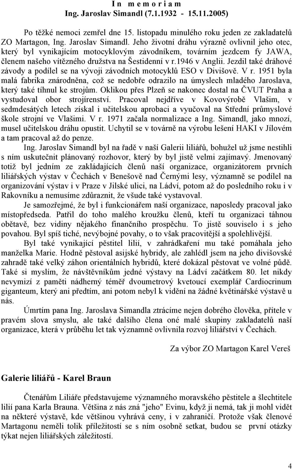 Jeho životní dráhu výrazně ovlivnil jeho otec, který byl vynikajícím motocyklovým závodníkem, továrním jezdcem fy JAWA, členem našeho vítězného družstva na Šestidenní v r.1946 v Anglii.