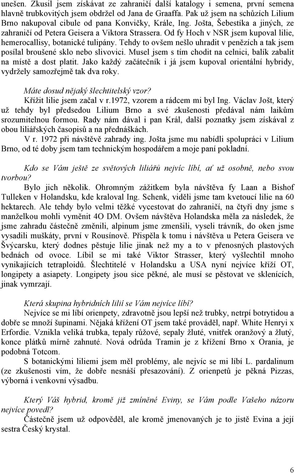 Od fy Hoch v NSR jsem kupoval lilie, hemerocallisy, botanické tulipány. Tehdy to ovšem nešlo uhradit v penězích a tak jsem posílal broušené sklo nebo slivovici.