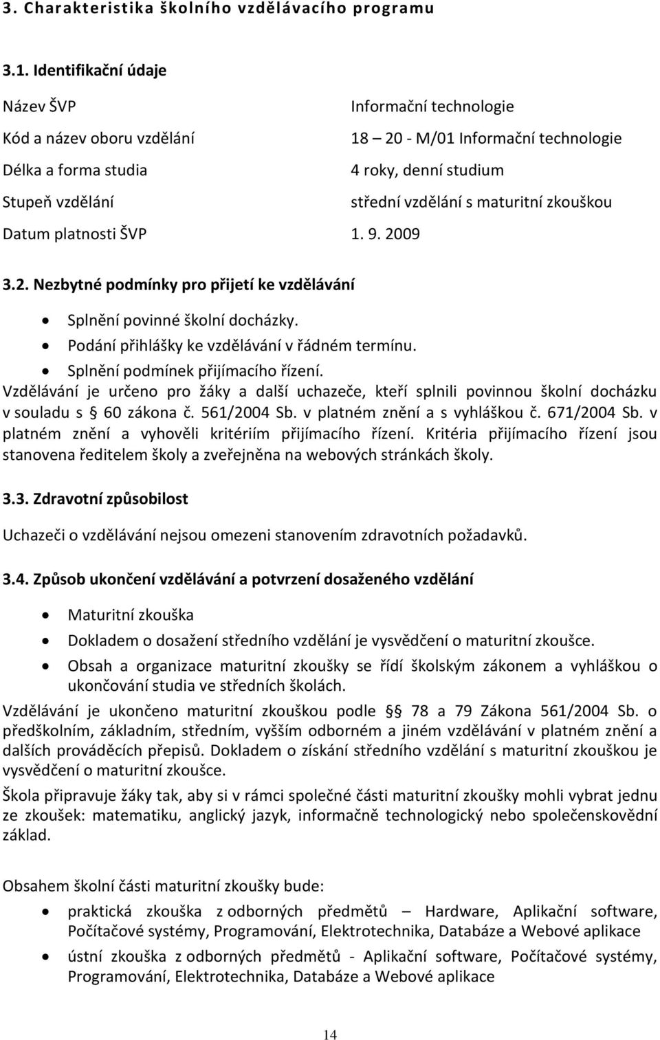 maturitní zkouškou Datum platnosti ŠVP 1. 9. 2009 3.2. Nezbytné podmínky pro přijetí ke vzdělávání Splnění povinné školní docházky. Podání přihlášky ke vzdělávání v řádném termínu.