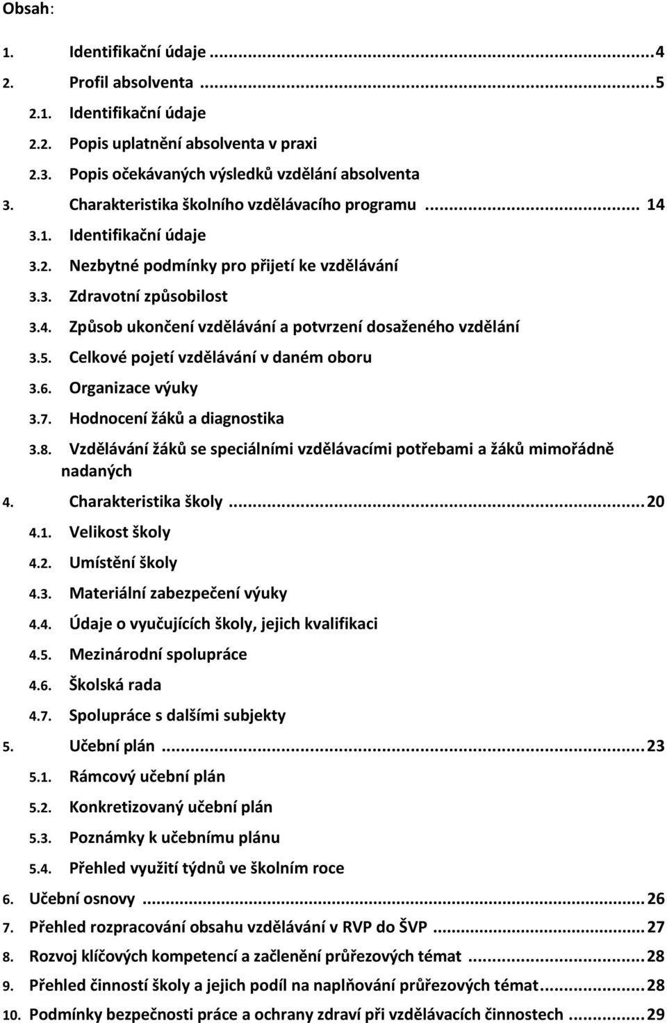 5. Celkové pojetí vzdělávání v daném oboru 3.6. Organizace výuky 3.7. Hodnocení žáků a diagnostika 3.8. Vzdělávání žáků se speciálními vzdělávacími potřebami a žáků mimořádně nadaných 4.