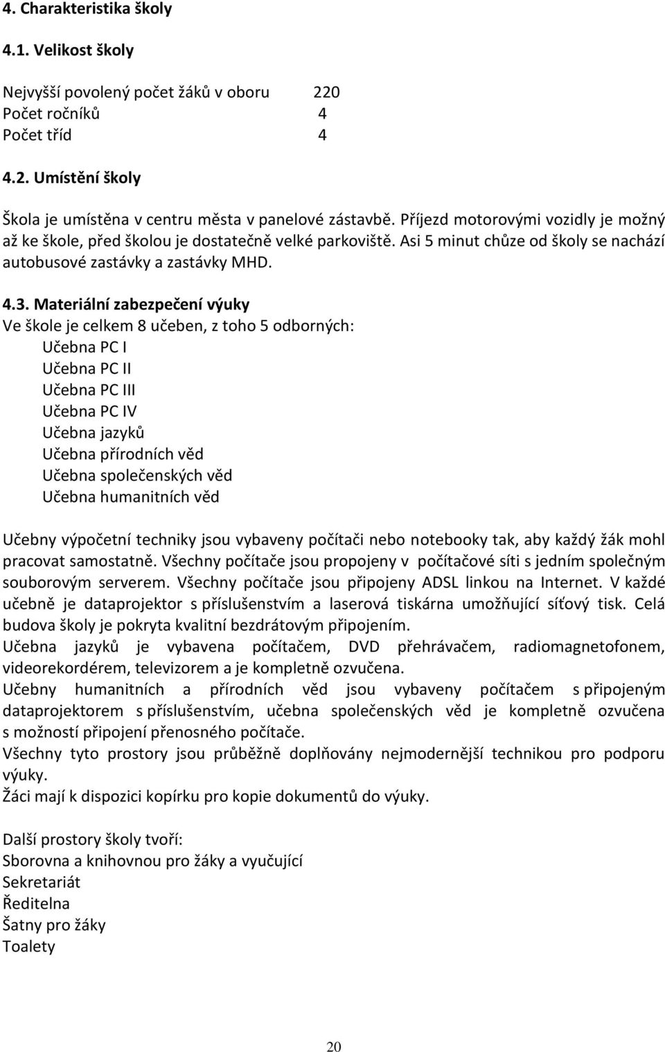 Materiální zabezpečení výuky Ve škole je celkem 8 učeben, z toho 5 odborných: Učebna PC I Učebna PC II Učebna PC III Učebna PC IV Učebna jazyků Učebna přírodních věd Učebna společenských věd Učebna