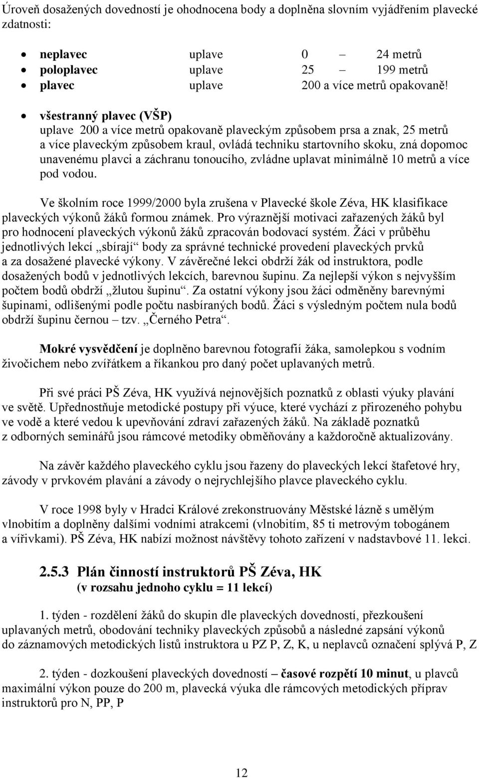 záchranu tonoucího, zvládne uplavat minimálně 10 metrů a více pod vodou. Ve školním roce 1999/2000 byla zrušena v Plavecké škole Zéva, HK klasifikace plaveckých výkonů žáků formou známek.