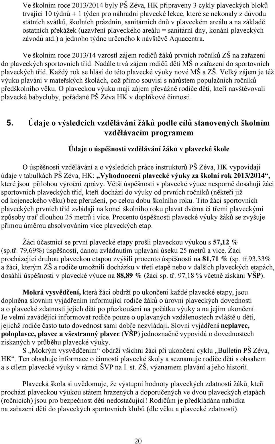 Ve školním roce 2013/14 vzrostl zájem rodičů žáků prvních ročníků ZŠ na zařazení do plaveckých sportovních tříd. Nadále trvá zájem rodičů dětí MŠ o zařazení do sportovních plaveckých tříd.