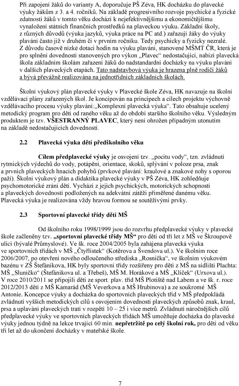 Základní školy, z různých důvodů (výuka jazyků, výuka práce na PC atd.) zařazují žáky do výuky plavání často již v druhém či v prvním ročníku. Tedy psychicky a fyzicky nezralé.