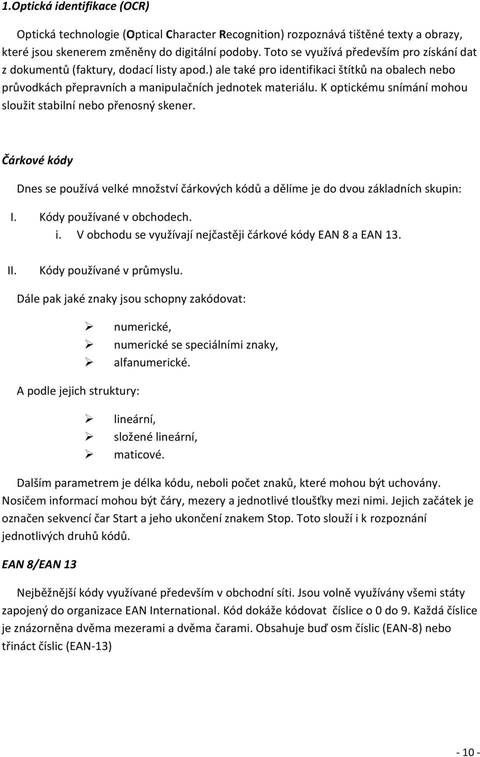 K optickému snímání mohou sloužit stabilní nebo přenosný skener. Čárkové kódy Dnes se používá velké množství čárkových kódů a dělíme je do dvou základních skupin: I. Kódy používané v obchodech. i.