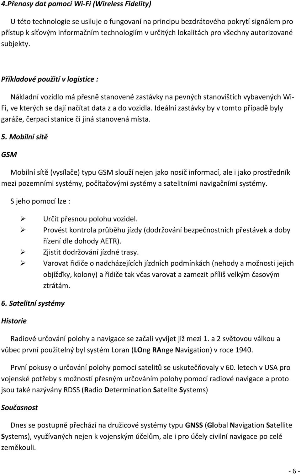 Příkladové použití v logistice : Nákladní vozidlo má přesně stanovené zastávky na pevných stanovištích vybavených Wi- Fi, ve kterých se dají načítat data z a do vozidla.