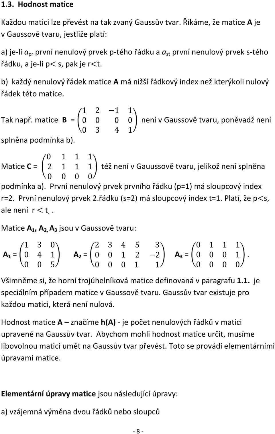 b) každý nenulový řádek matice A má nižší řádkový index než kterýkoli nulový řádek této matice. Tak např. matice B = ( ) není v Gaussově tvaru, poněvadž není splněna podmínka b).