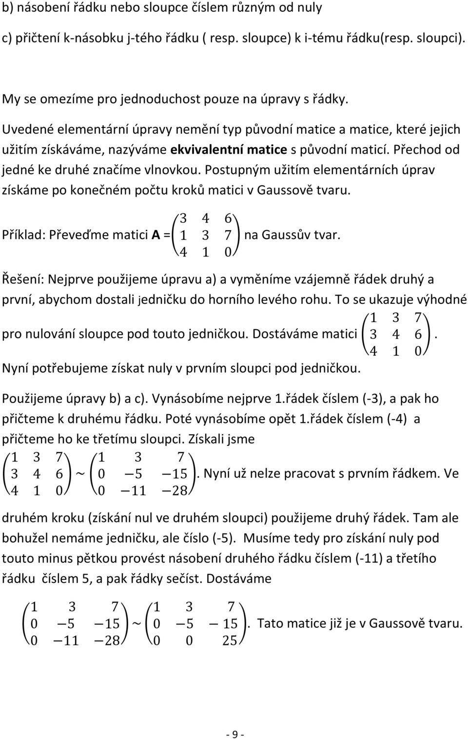 Postupným užitím elementárních úprav získáme po konečném počtu kroků matici v Gaussově tvaru. Příklad: Převeďme matici A =( ) na Gaussův tvar.