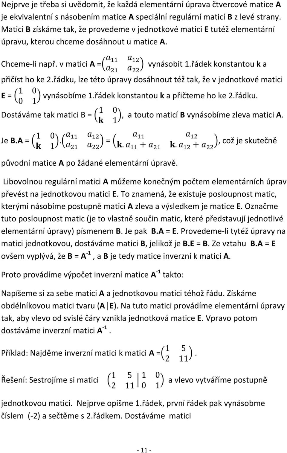 řádku, lze této úpravy dosáhnout též tak, že v jednotkové matici E = ( ) vynásobíme 1.řádek konstantou k a přičteme ho ke 2.řádku. Dostáváme tak matici B = ( ), a touto maticí B vynásobíme zleva matici A.