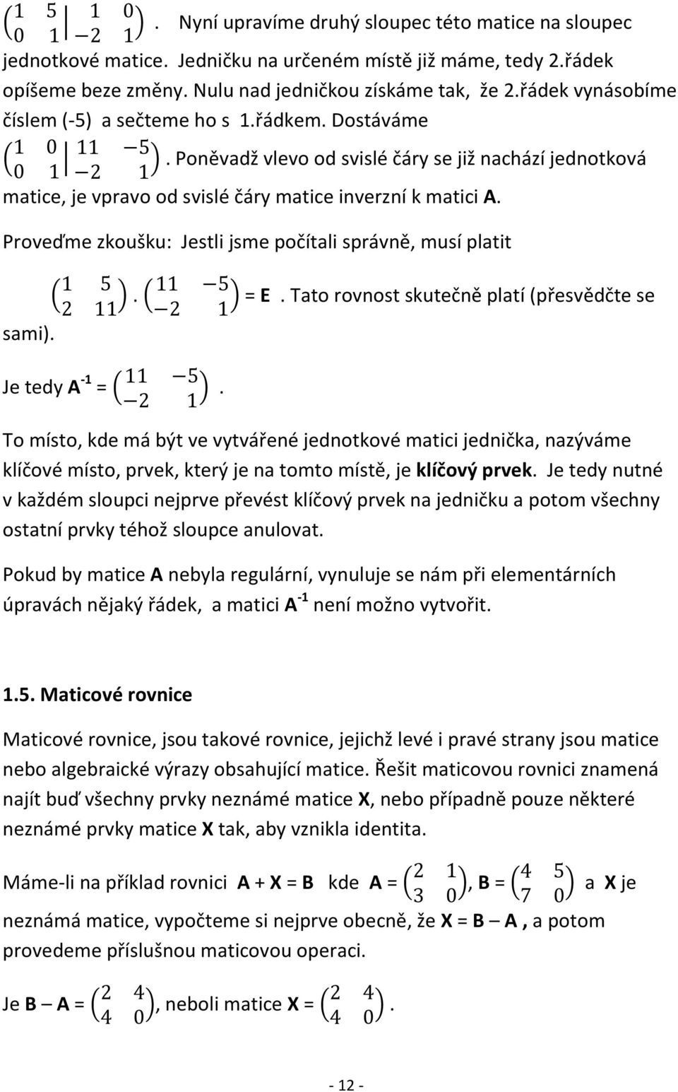 Proveďme zkoušku: Jestli jsme počítali správně, musí platit sami). ( ). ( ) = E. Tato rovnost skutečně platí (přesvědčte se Je tedy A -1 = ( ).